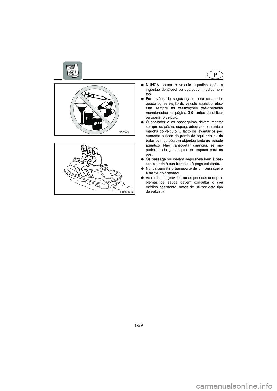 YAMAHA FX CRUISER 2006  Manuale duso (in Italian) 1-29
P
NUNCA operar o veículo aquático após a
ingestão de álcool ou quaisquer medicamen-
tos.
Po r  ra zões de segurança e para uma ade-
quada conservação do veículo aquático, efec-
tuar 