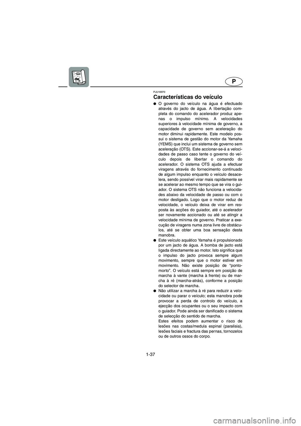 YAMAHA FX CRUISER 2006  Manuale duso (in Italian) 1-37
P
PJU19970
Características do veículo 
O governo do veículo na água é efectuado
através do jacto de água. A libertação com-
pleta do comando do acelerador produz ape-
nas o impulso mín