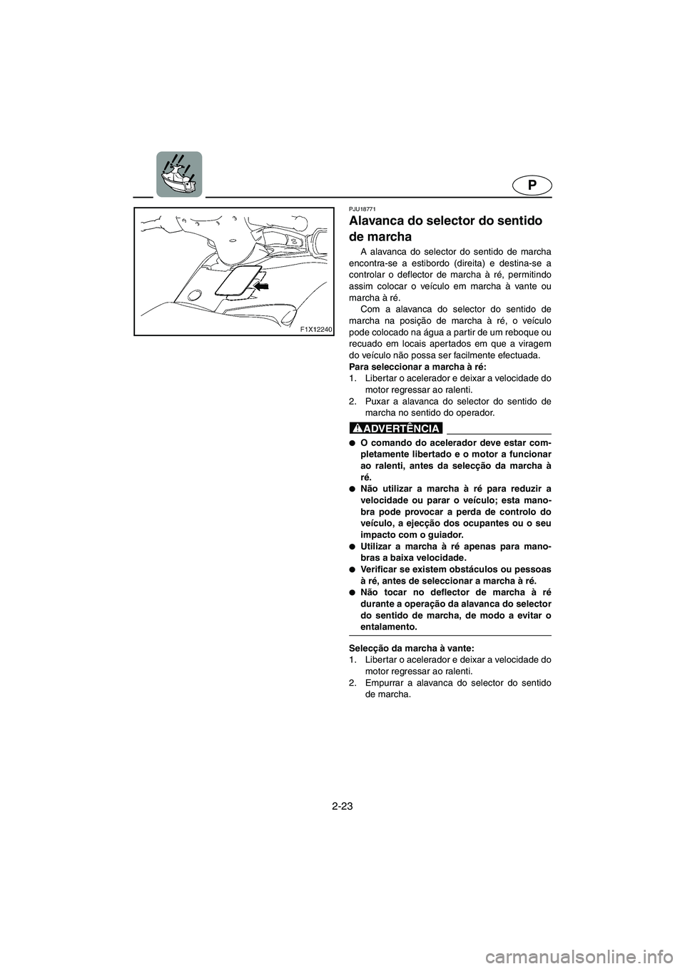 YAMAHA FX CRUISER 2006  Manual de utilização (in Portuguese) 2-23
P
PJU18771
Alavanca do selector do sentido 
de marcha 
A alavanca do selector do sentido de marcha
encontra-se a estibordo (direita) e destina-se a
controlar o deflector de marcha à ré, permiti