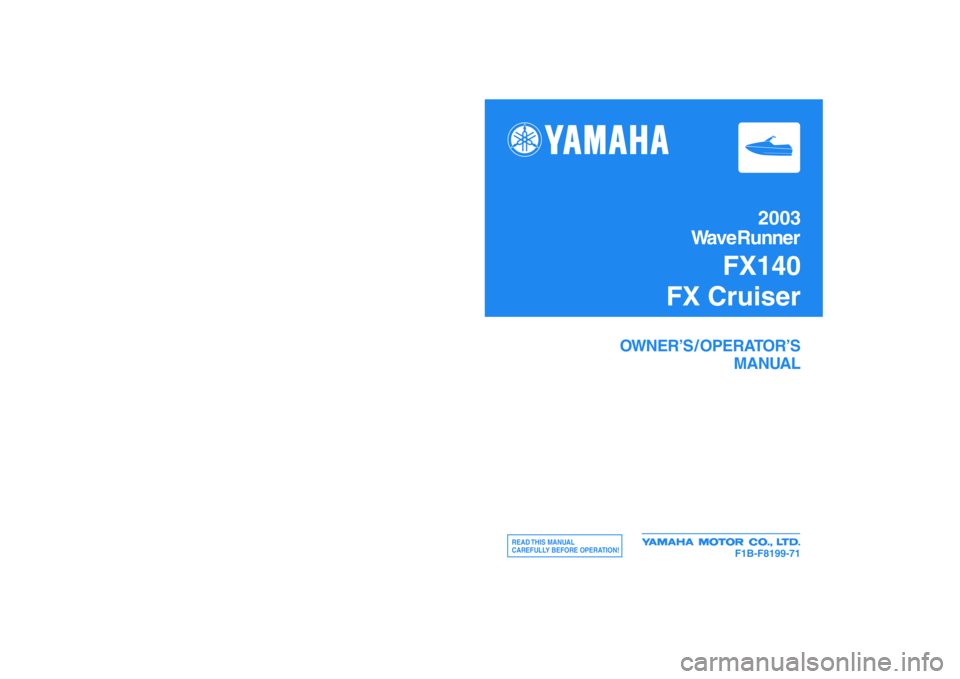 YAMAHA FX 2003  Owners Manual Printed on recycled paper
YAMAHA MOTOR CO., LTD.
OWNER’S / OPERATOR’S
MANUAL
READ THIS  MANUAL
CAREFULLY BEFORE OPERATION!
2003
WaveRunner
FX140
FX Cruiser
F1B-F8199-71
Printed in USA
Dec. 2002—
