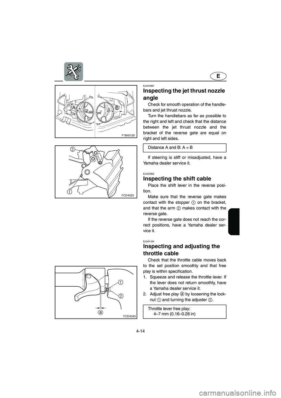 YAMAHA FX 2003  Owners Manual 4-14
E
EJU01897
Inspecting the jet thrust nozzle 
angle 
Check for smooth operation of the handle-
bars and jet thrust nozzle. 
Turn the handlebars as far as possible to
the right and left and check t
