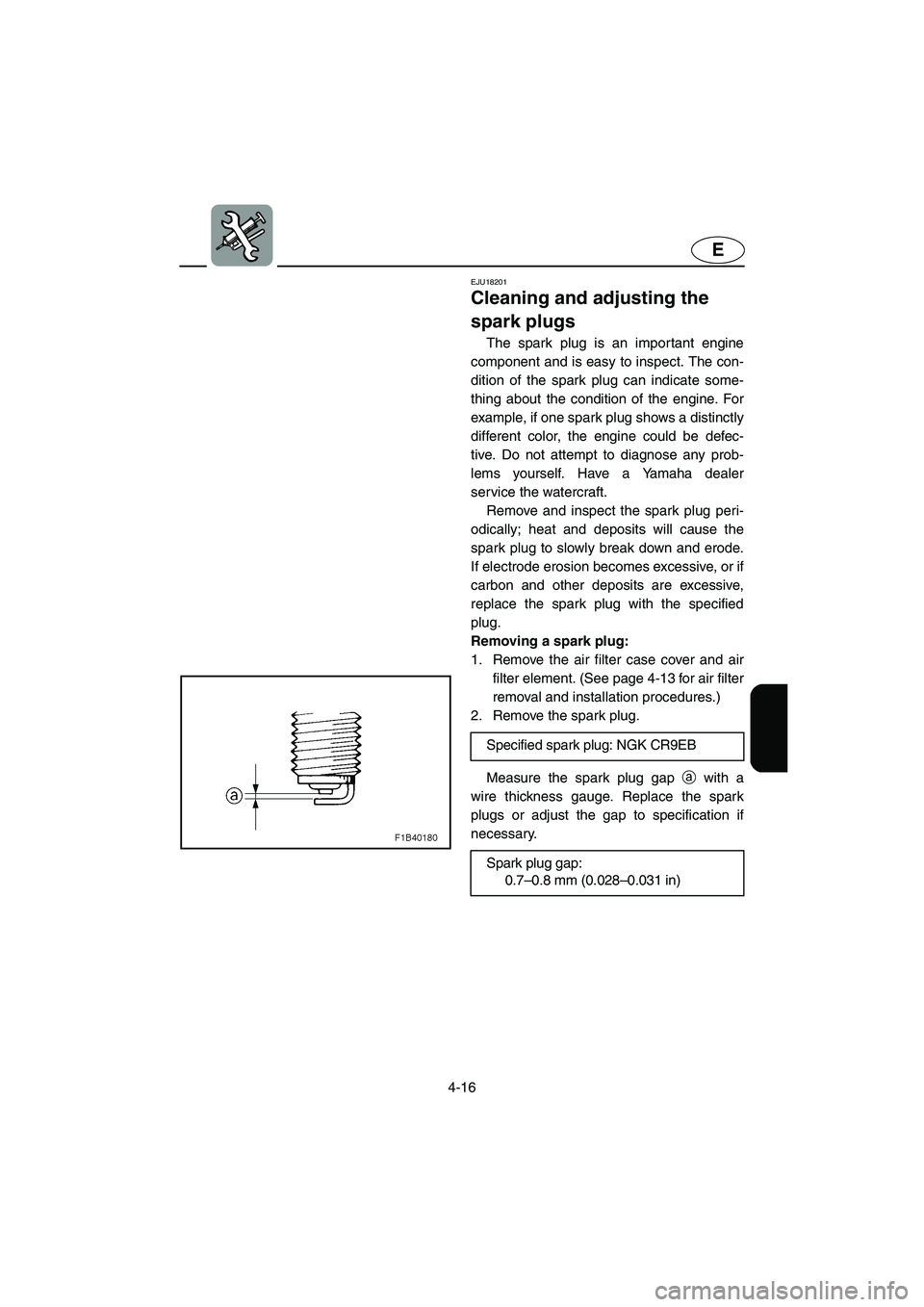 YAMAHA FX 2003 Owners Manual 4-16
E
EJU18201
Cleaning and adjusting the
spark plugs
The spark plug is an important engine
component and is easy to inspect. The con-
dition of the spark plug can indicate some-
thing about the co YAMAHA FX 2003 Owners Manual 4-16
E
EJU18201
Cleaning and adjusting the
spark plugs
The spark plug is an important engine
component and is easy to inspect. The con-
dition of the spark plug can indicate some-
thing about the co