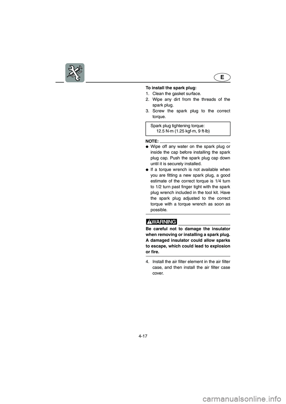 YAMAHA FX 2003  Owners Manual 4-17
E
To install the spark plug: 
1. Clean the gasket surface. 
2. Wipe any dirt from the threads of the
spark plug. 
3. Screw the spark plug to the correct
torque.
NOTE:@ Wipe off any water on the 