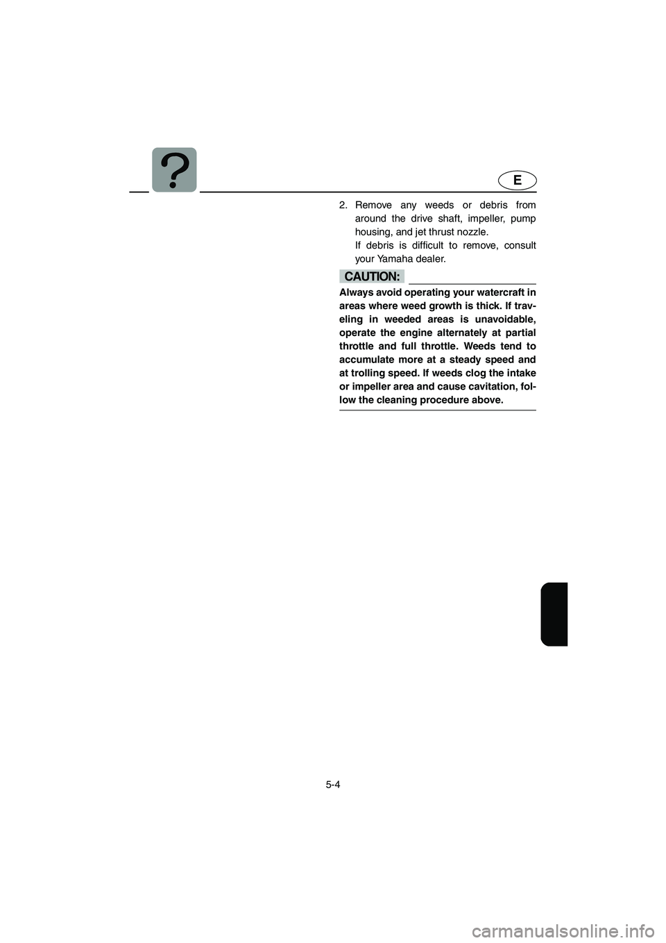 YAMAHA FX 2003 Owners Manual 5-4
E
2. Remove any weeds or debris from
around the drive shaft, impeller, pump
housing, and jet thrust nozzle.
If debris is difficult to remove, consult
your Yamaha dealer.
CAUTION:@ Always avoid o YAMAHA FX 2003 Owners Manual 5-4
E
2. Remove any weeds or debris from
around the drive shaft, impeller, pump
housing, and jet thrust nozzle.
If debris is difficult to remove, consult
your Yamaha dealer.
CAUTION:@ Always avoid o