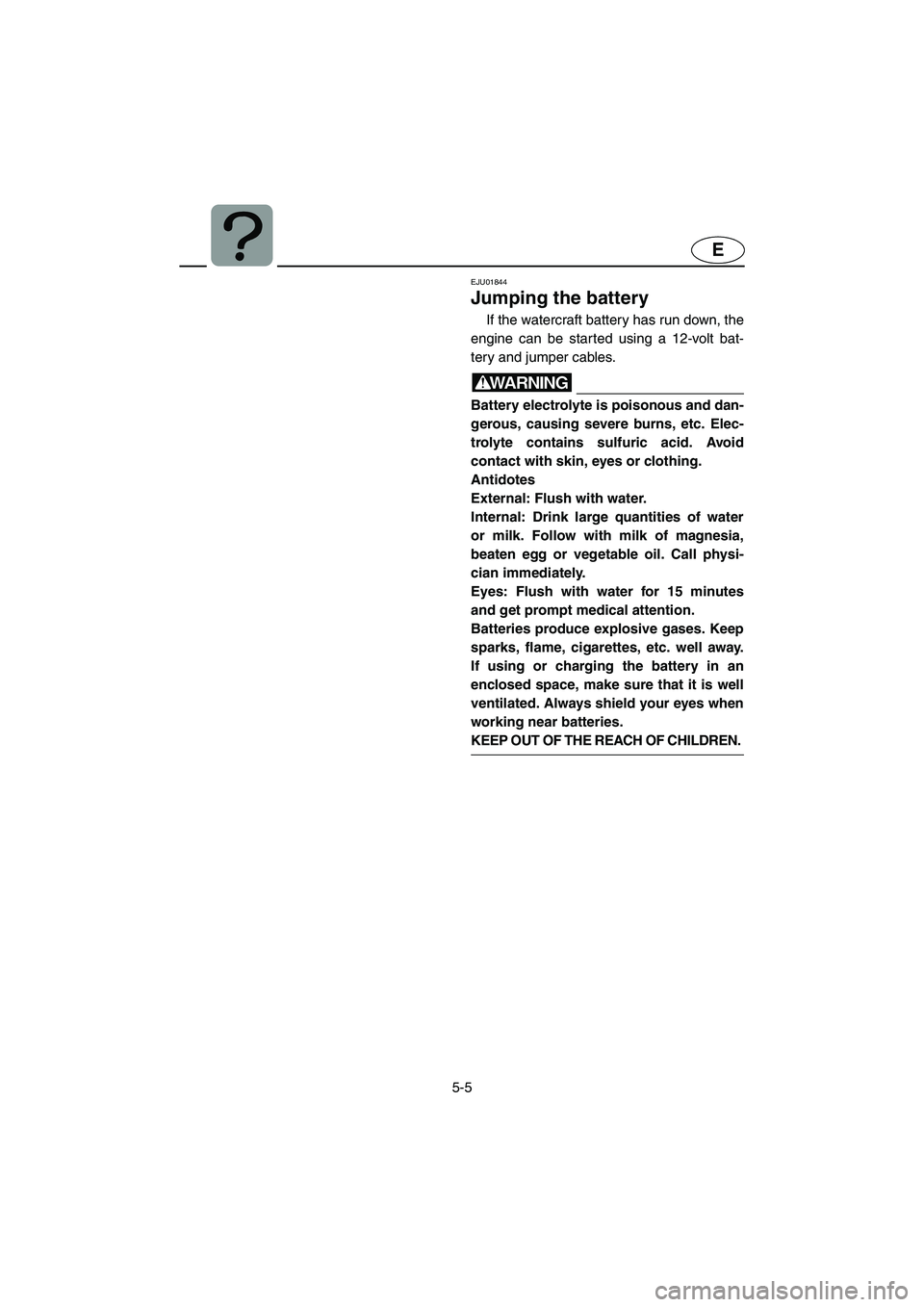YAMAHA FX 2003 Owners Manual 5-5
E
EJU01844
Jumping the battery
If the watercraft battery has run down, the
engine can be started using a 12-volt bat-
tery and jumper cables.
WARNING@ Battery electrolyte is poisonous and dan-
ge YAMAHA FX 2003 Owners Manual 5-5
E
EJU01844
Jumping the battery
If the watercraft battery has run down, the
engine can be started using a 12-volt bat-
tery and jumper cables.
WARNING@ Battery electrolyte is poisonous and dan-
ge