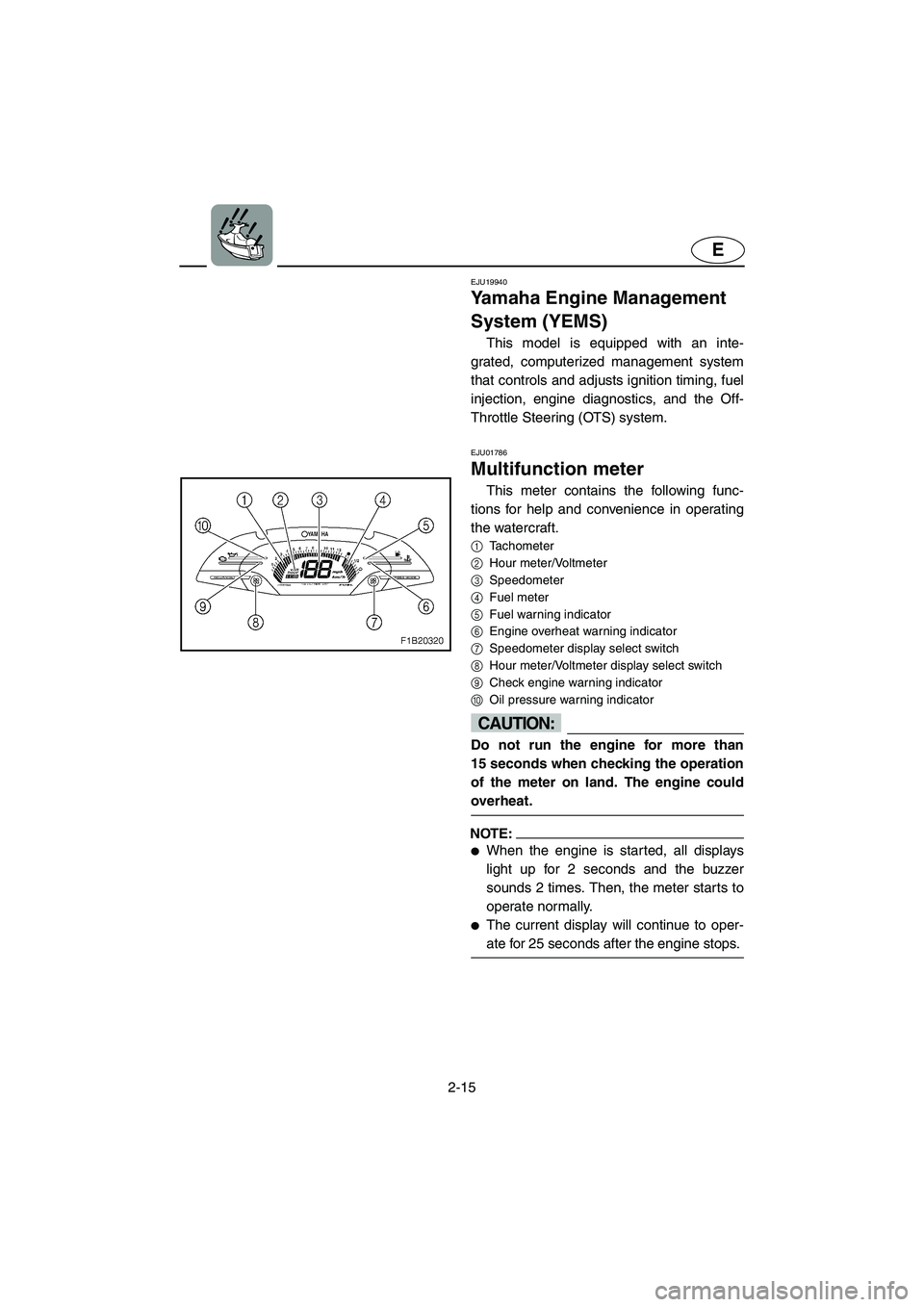 YAMAHA FX 2003  Owners Manual 2-15
E
EJU19940
Yamaha Engine Management 
System (YEMS) 
This model is equipped with an inte-
grated, computerized management system
that controls and adjusts ignition timing, fuel
injection, engine d