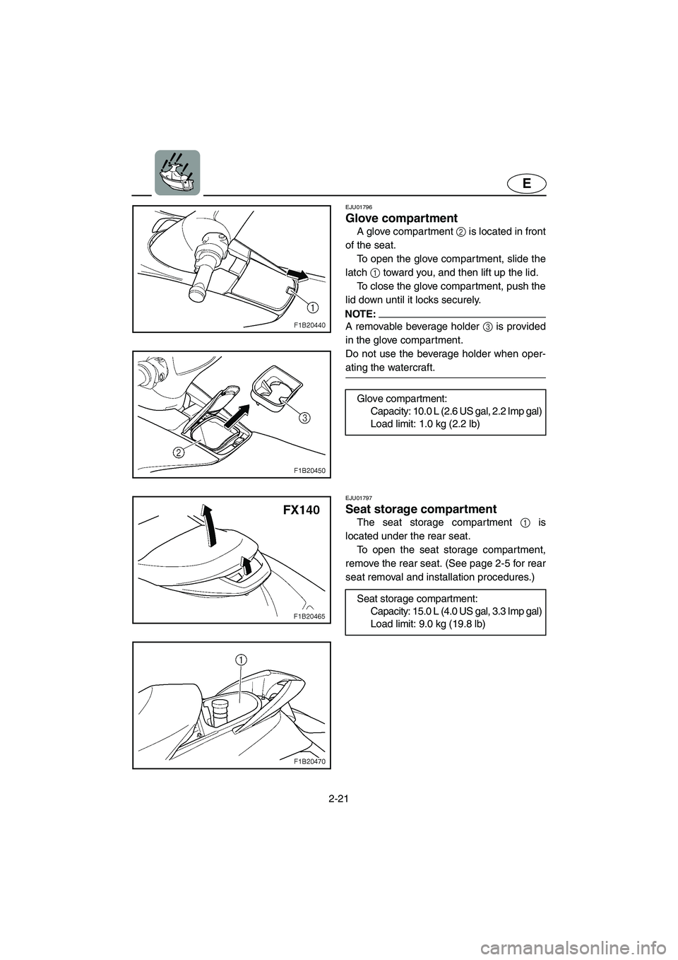 YAMAHA FX 2003 Service Manual 2-21
E
EJU01796
Glove compartment 
A glove compartment 2 is located in front
of the seat. 
To open the glove compartment, slide the
latch 1 toward you, and then lift up the lid. 
To close the glove co