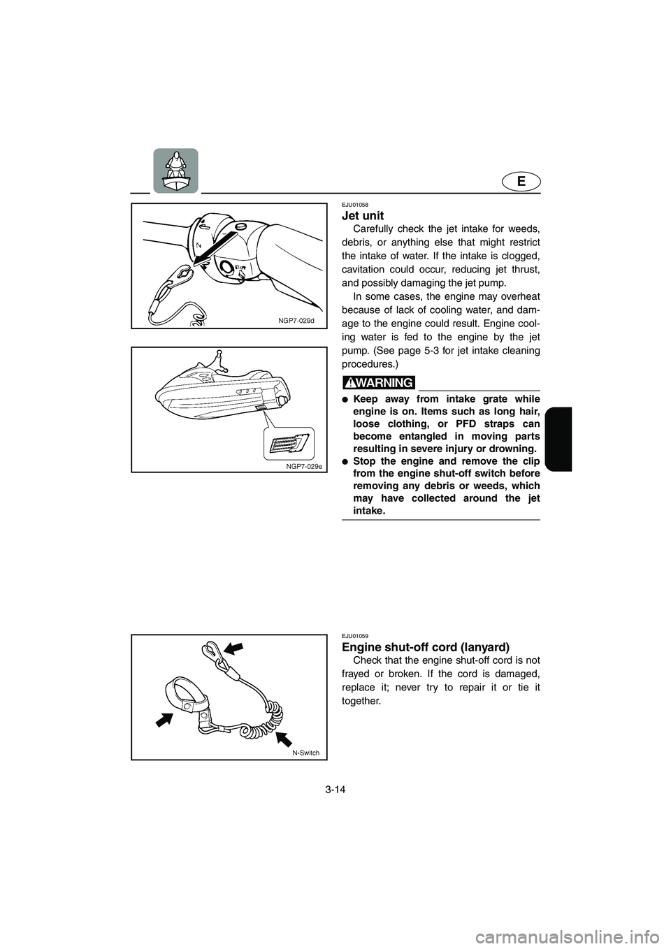 YAMAHA FX 2003  Owners Manual 3-14
E
EJU01058 
Jet unit  
Carefully check the jet intake for weeds,
debris, or anything else that might restrict
the intake of water. If the intake is clogged,
cavitation could occur, reducing jet t