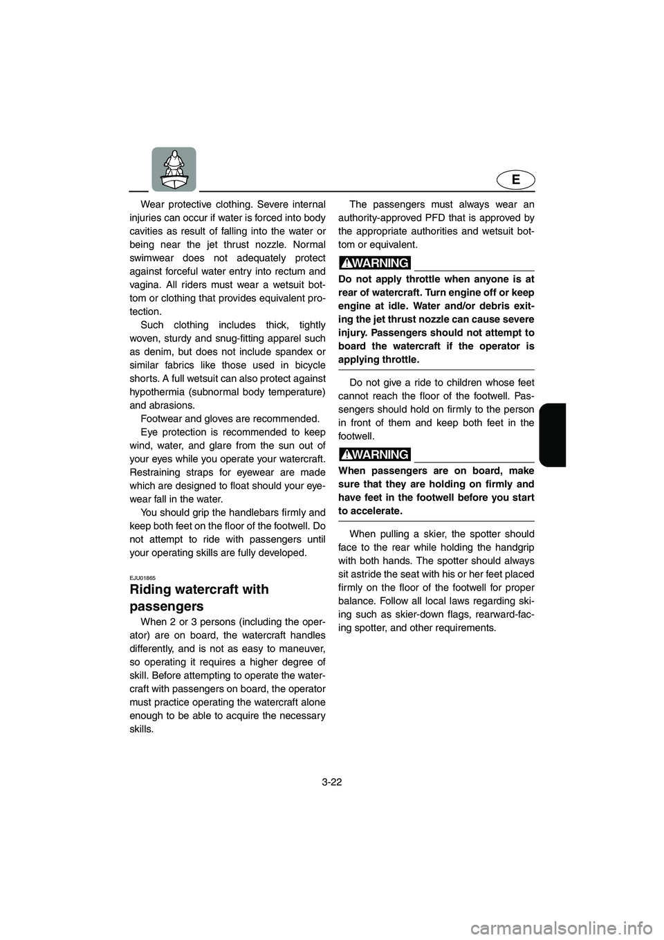 YAMAHA FX 2003 Manual PDF 3-22
E
Wear protective clothing. Severe internal
injuries can occur if water is forced into body
cavities as result of falling into the water or
being near the jet thrust nozzle. Normal
swimwear does 