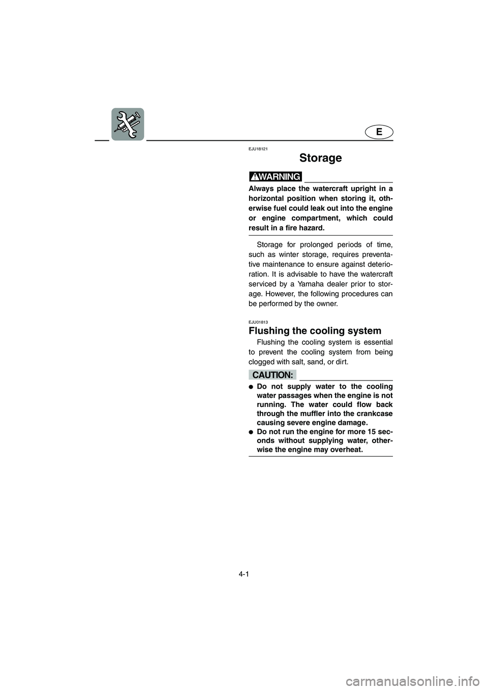 YAMAHA FX 2003  Owners Manual 4-1
E
EJU18121
Storage 
WARNING@ Always place the watercraft upright in a
horizontal position when storing it, oth-
erwise fuel could leak out into the engine
or engine compartment, which could
result