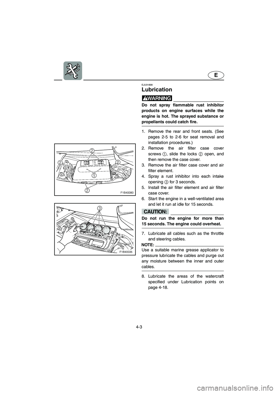 YAMAHA FX 2003  Owners Manual 4-3
E
EJU01898
Lubrication 
WARNING@ Do not spray flammable rust inhibitor
products on engine surfaces while the
engine is hot. The sprayed substance or
propellants could catch fire. 
@ 
1. Remove the