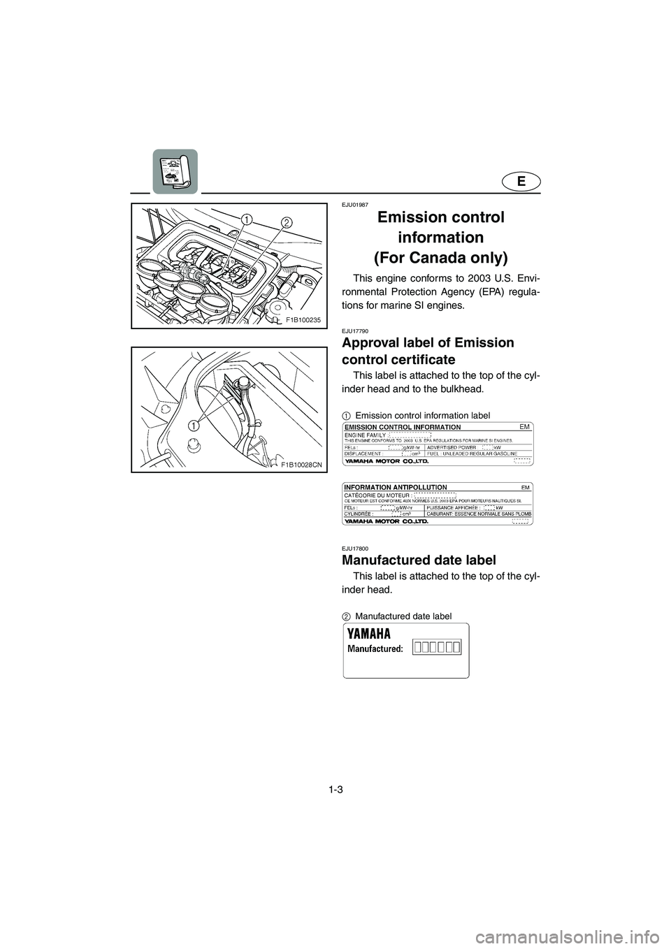 YAMAHA FX 2003  Owners Manual 1-3
E
EJU01987
Emission control 
information 
(For Canada only) 
This engine conforms to 2003 U.S. Envi-
ronmental Protection Agency (EPA) regula-
tions for marine SI engines.
EJU17790
Approval label 