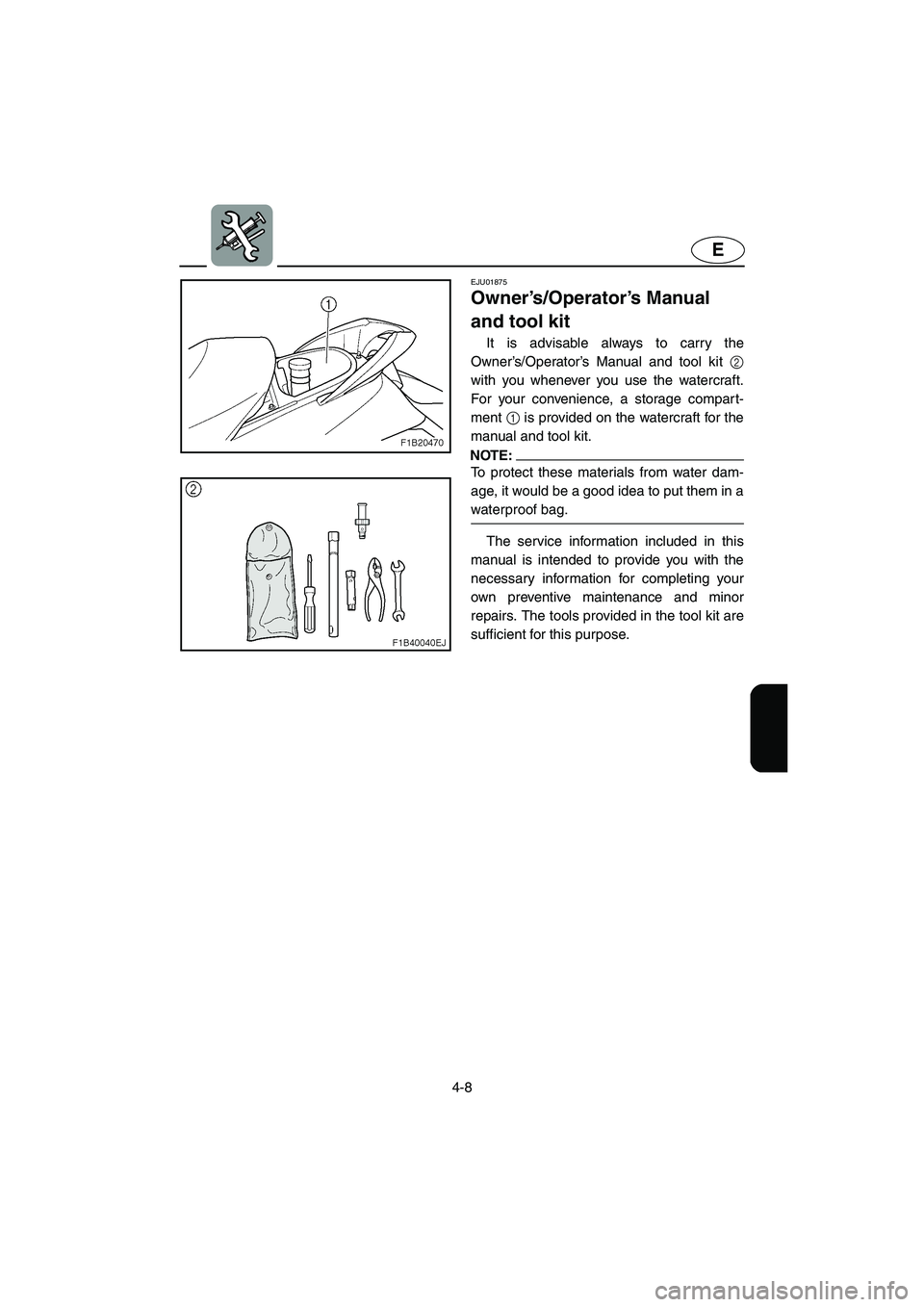 YAMAHA FX 2003  Owners Manual 4-8
E
EJU01875
Owner’s/Operator’s Manual 
and tool kit 
It is advisable always to carry the
Owner’s/Operator’s Manual and tool kit 2
with you whenever you use the watercraft.
For your convenie