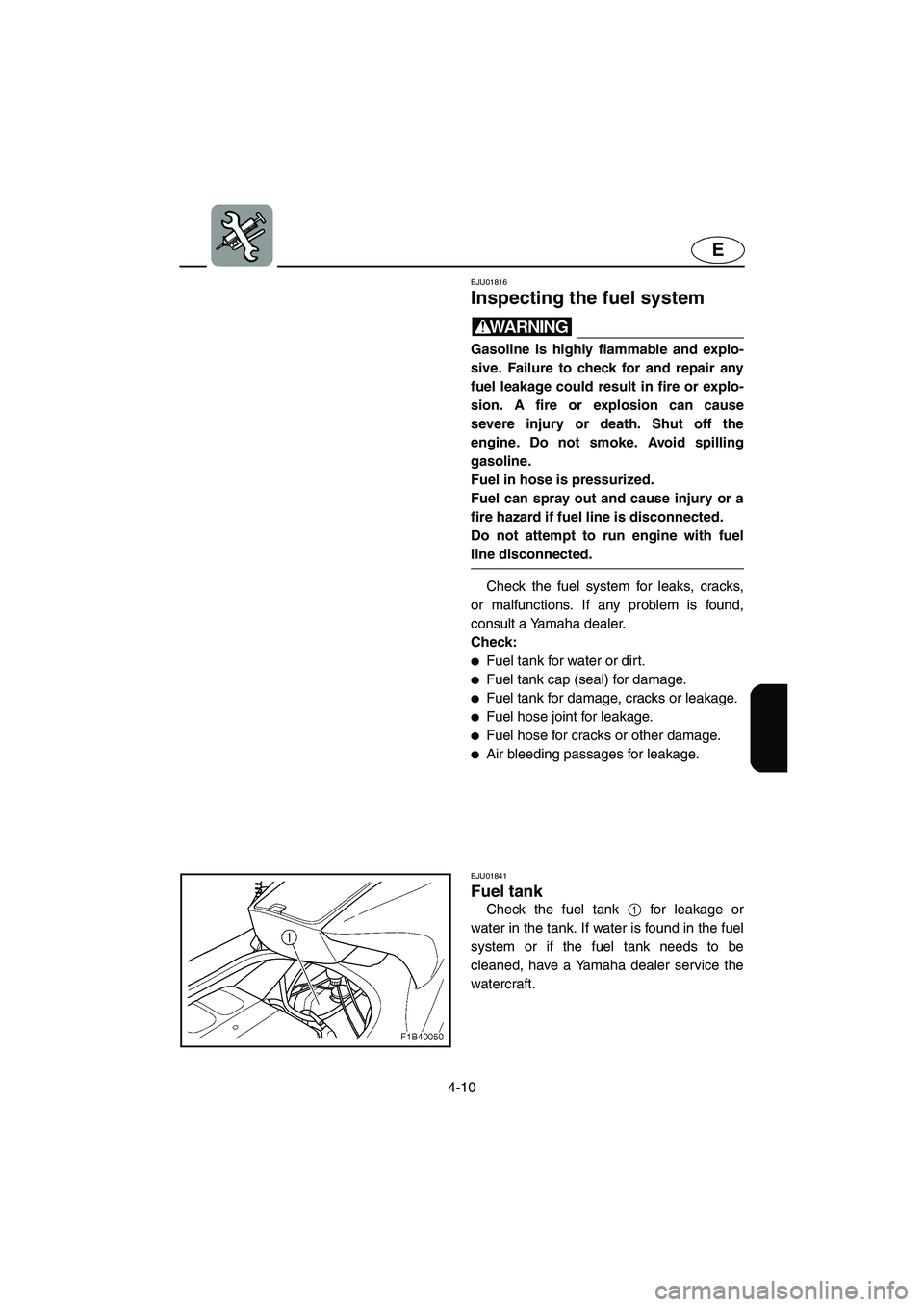 YAMAHA FX 2003  Owners Manual 4-10
E
EJU01816
Inspecting the fuel system 
WARNING@ Gasoline is highly flammable and explo-
sive. Failure to check for and repair any
fuel leakage could result in fire or explo-
sion. A fire or explo
