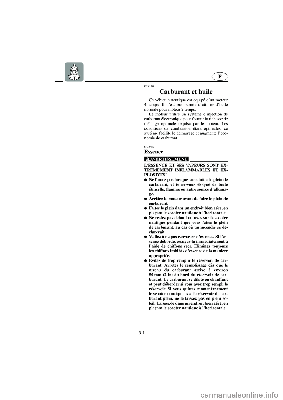 YAMAHA FX 2003  Manuale de Empleo (in Spanish) 3-1
F
FJU01798 
Carburant et huile  
Ce véhicule nautique est équipé d’un moteur
4 temps. Il n’est pas permis d’utiliser d’huile
normale pour moteur 2 temps. 
Le moteur utilise un système 