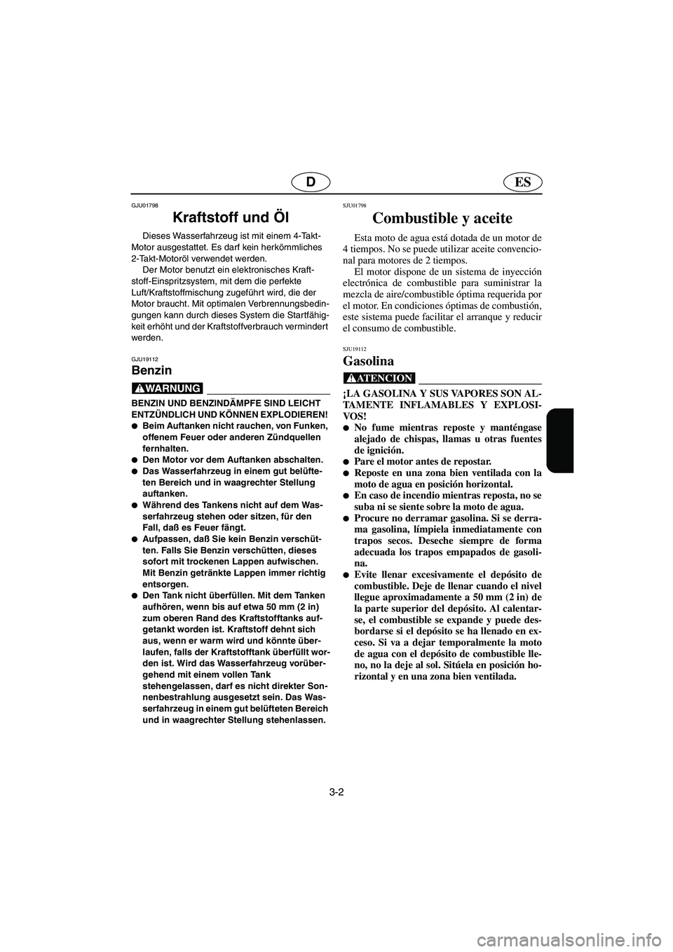 YAMAHA FX 2003  Betriebsanleitungen (in German) 3-2
ESD
GJU01798 
Kraftstoff und Öl  
Dieses Wasserfahrzeug ist mit einem 4-Takt-
Motor ausgestattet. Es darf kein herkömmliches 
2-Takt-Motoröl verwendet werden.
Der Motor benutzt ein elektronisch