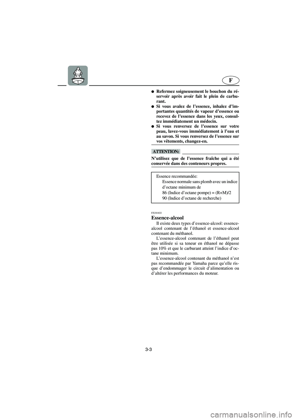 YAMAHA FX 2003  Betriebsanleitungen (in German) 3-3
F
Refermez soigneusement le bouchon du ré-
servoir après avoir fait le plein de carbu-
rant. 
Si vous avalez de l’essence, inhalez d’im-
portantes quantités de vapeur d’essence ou
recev