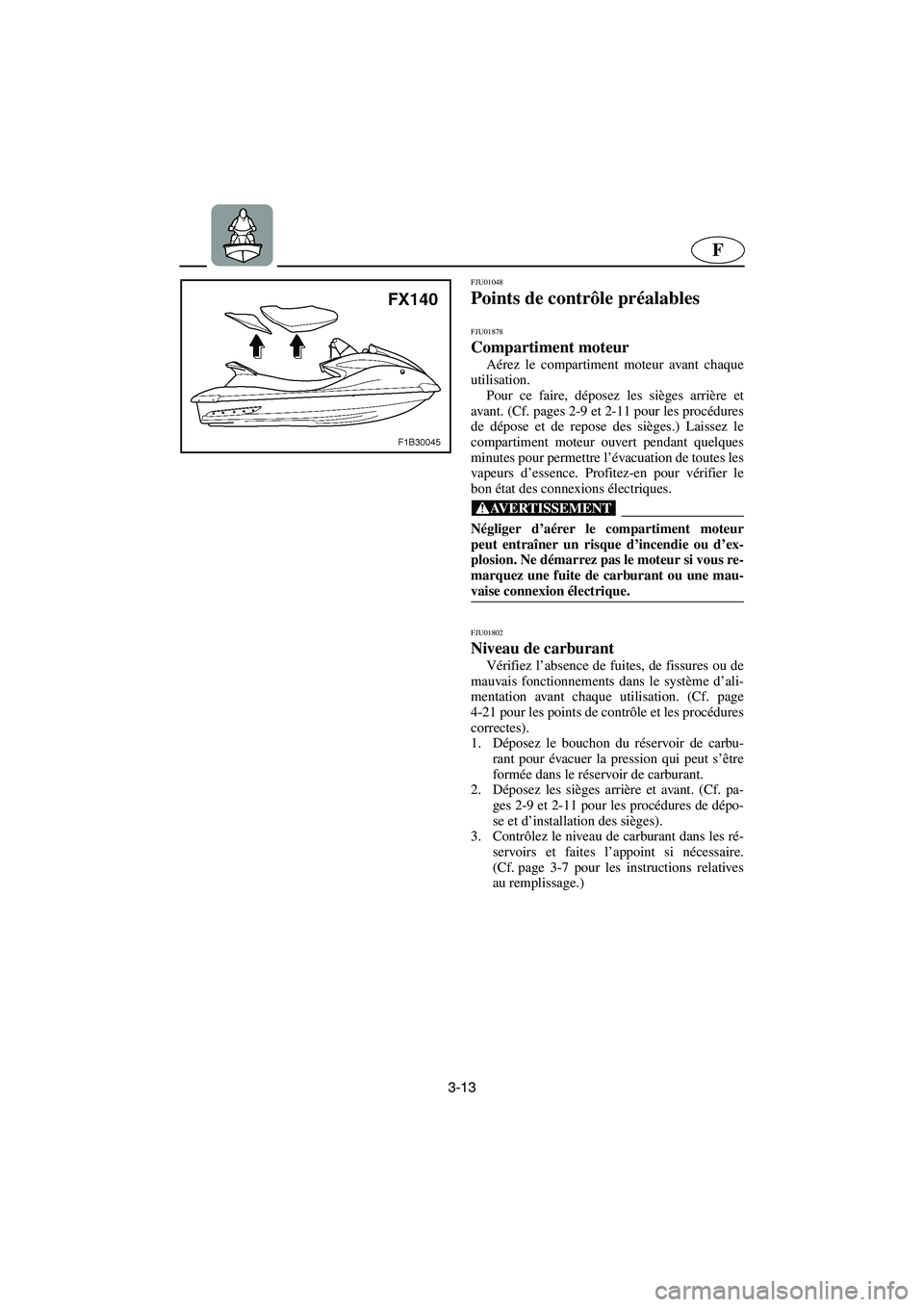 YAMAHA FX 2003  Betriebsanleitungen (in German) 3-13
F
FJU01048 
Points de contrôle préalables 
FJU01878
Compartiment moteur  
Aérez le compartiment moteur avant chaque
utilisation. 
Pour ce faire, déposez les sièges arrière et
avant. (Cf. pa