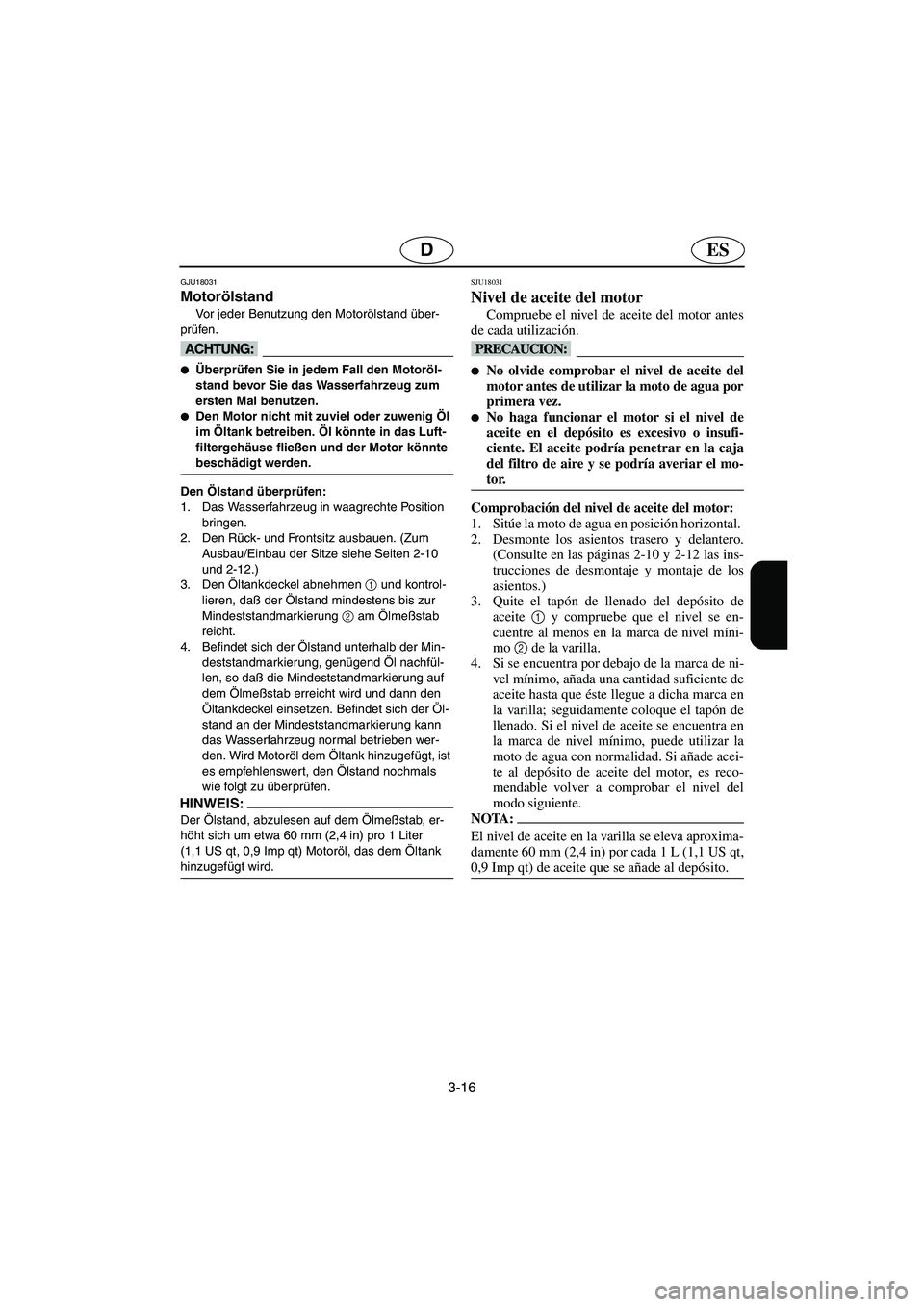 YAMAHA FX 2003  Manuale de Empleo (in Spanish) 3-16
ESD
GJU18031
Motorölstand 
Vor jeder Benutzung den Motorölstand über-
prüfen.
@ Überprüfen Sie in jedem Fall den Motoröl-
stand bevor Sie das Wasserfahrzeug zum 
ersten Mal benutzen. 
De