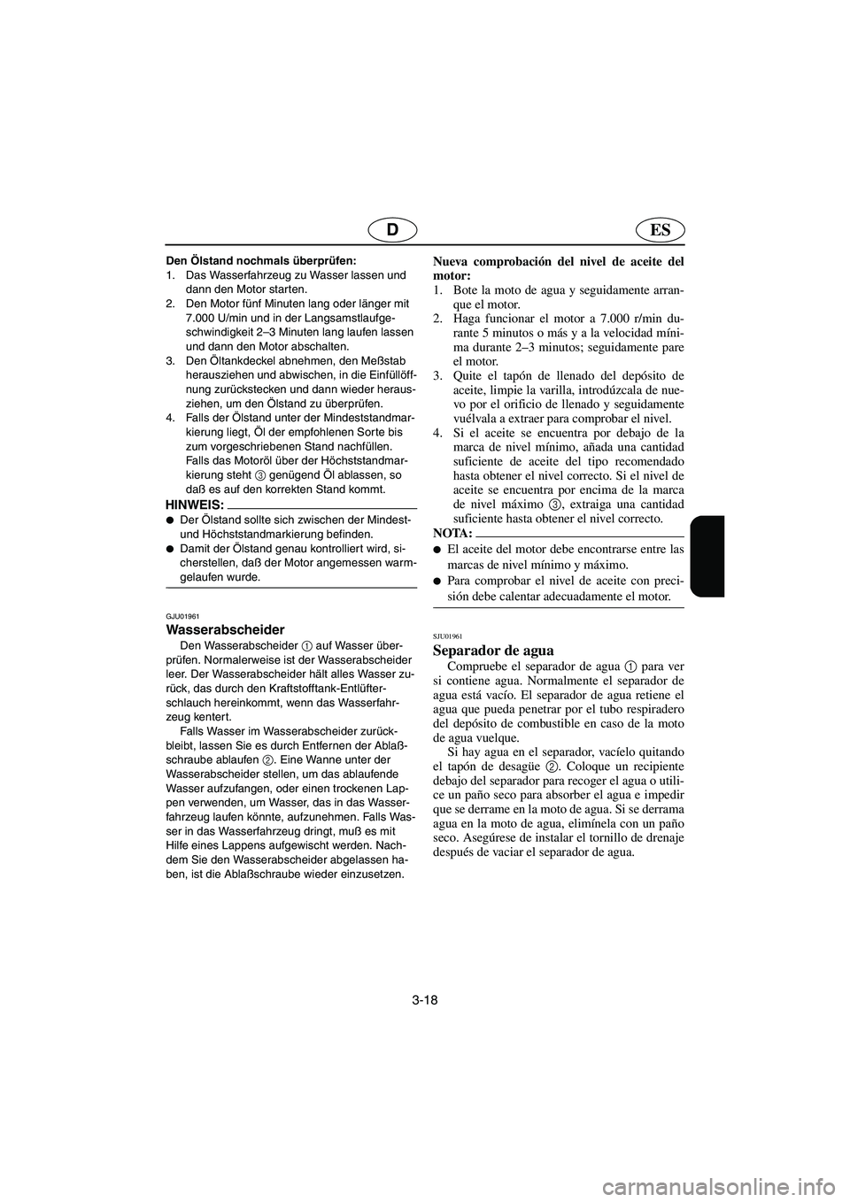 YAMAHA FX 2003 Betriebsanleitungen (in German) 3-18
ESD
Den Ölstand nochmals überprüfen:
1. Das Wasserfahrzeug zu Wasser lassen und
dann den Motor starten.
2. Den Motor fünf Minuten lang oder länger mit
7.000 U/min und in der Langsamstlau YAMAHA FX 2003 Betriebsanleitungen (in German) 3-18
ESD
Den Ölstand nochmals überprüfen:
1. Das Wasserfahrzeug zu Wasser lassen und
dann den Motor starten.
2. Den Motor fünf Minuten lang oder länger mit
7.000 U/min und in der Langsamstlau