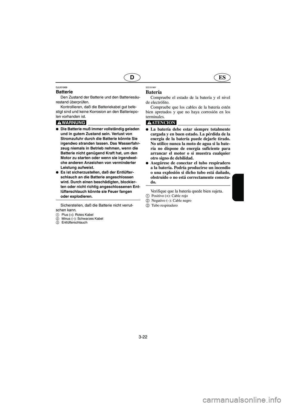 YAMAHA FX 2003  Betriebsanleitungen (in German) 3-22
ESD
GJU01969 
Batterie 
Den Zustand der Batterie und den Batteriesäu-
restand überprüfen. 
Kontrollieren, daß die Batteriekabel gut befe-
stigt sind und keine Korrosion an den Batteriepo-
len