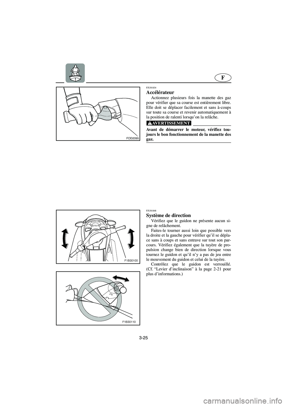 YAMAHA FX 2003 Betriebsanleitungen (in German) 3-25
F
FJU01834
Accélérateur
Actionnez plusieurs fois la manette des gaz
pour vérifier que sa course est entièrement libre.
Elle doit se déplacer facilement et sans à-coups
sur toute sa cours YAMAHA FX 2003 Betriebsanleitungen (in German) 3-25
F
FJU01834
Accélérateur
Actionnez plusieurs fois la manette des gaz
pour vérifier que sa course est entièrement libre.
Elle doit se déplacer facilement et sans à-coups
sur toute sa cours