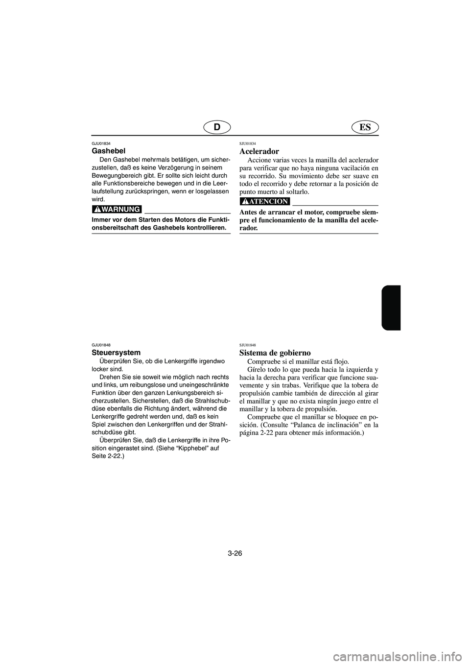 YAMAHA FX 2003 Betriebsanleitungen (in German) 3-26
ESD
GJU01834
Gashebel
Den Gashebel mehrmals betätigen, um sicher-
zustellen, daß es keine Verzögerung in seinem
Bewegungbereich gibt. Er sollte sich leicht durch
alle Funktionsbereiche be YAMAHA FX 2003 Betriebsanleitungen (in German) 3-26
ESD
GJU01834
Gashebel
Den Gashebel mehrmals betätigen, um sicher-
zustellen, daß es keine Verzögerung in seinem
Bewegungbereich gibt. Er sollte sich leicht durch
alle Funktionsbereiche be