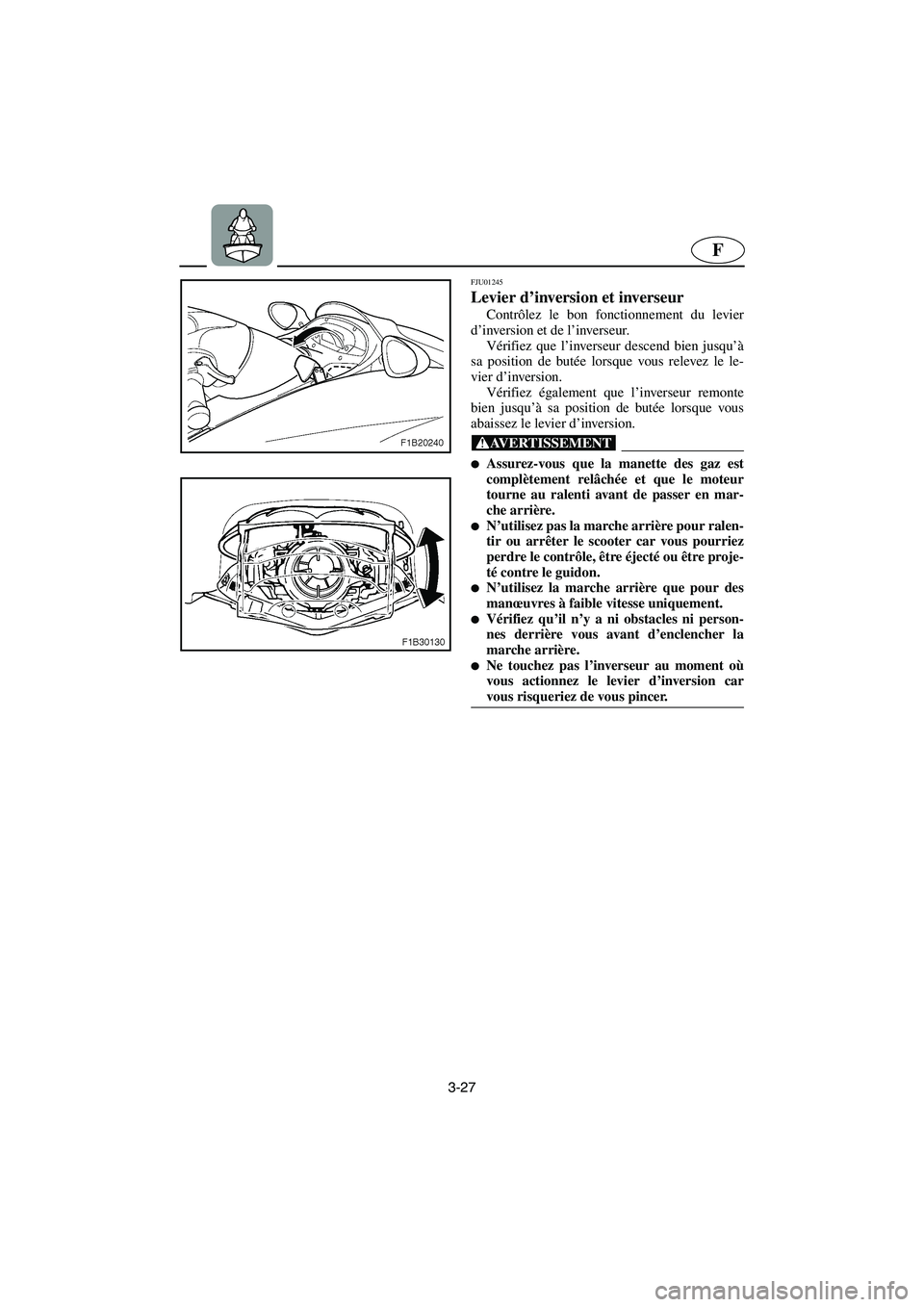 YAMAHA FX 2003 Betriebsanleitungen (in German) 3-27
F
FJU01245
Levier d’inversion et inverseur
Contrôlez le bon fonctionnement du levier
d’inversion et de l’inverseur.
Vérifiez que l’inverseur descend bien jusqu’à
sa position de b YAMAHA FX 2003 Betriebsanleitungen (in German) 3-27
F
FJU01245
Levier d’inversion et inverseur
Contrôlez le bon fonctionnement du levier
d’inversion et de l’inverseur.
Vérifiez que l’inverseur descend bien jusqu’à
sa position de b