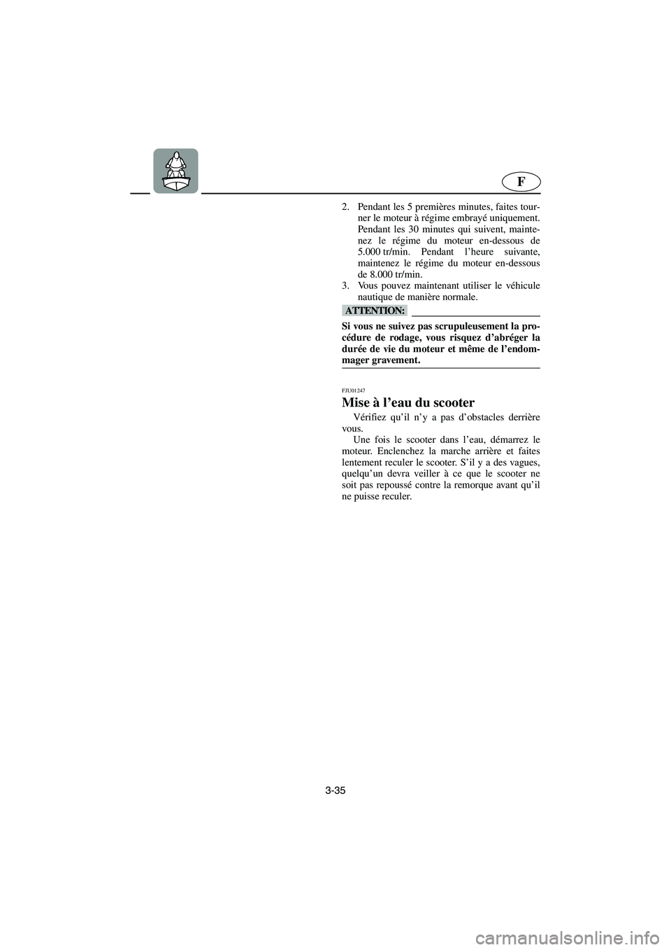 YAMAHA FX 2003 Betriebsanleitungen (in German) 3-35
F
2. Pendant les 5 premières minutes, faites tour-
ner le moteur à régime embrayé uniquement.
Pendant les 30 minutes qui suivent, mainte-
nez le régime du moteur en-dessous de
5.000 tr/min. YAMAHA FX 2003 Betriebsanleitungen (in German) 3-35
F
2. Pendant les 5 premières minutes, faites tour-
ner le moteur à régime embrayé uniquement.
Pendant les 30 minutes qui suivent, mainte-
nez le régime du moteur en-dessous de
5.000 tr/min.
