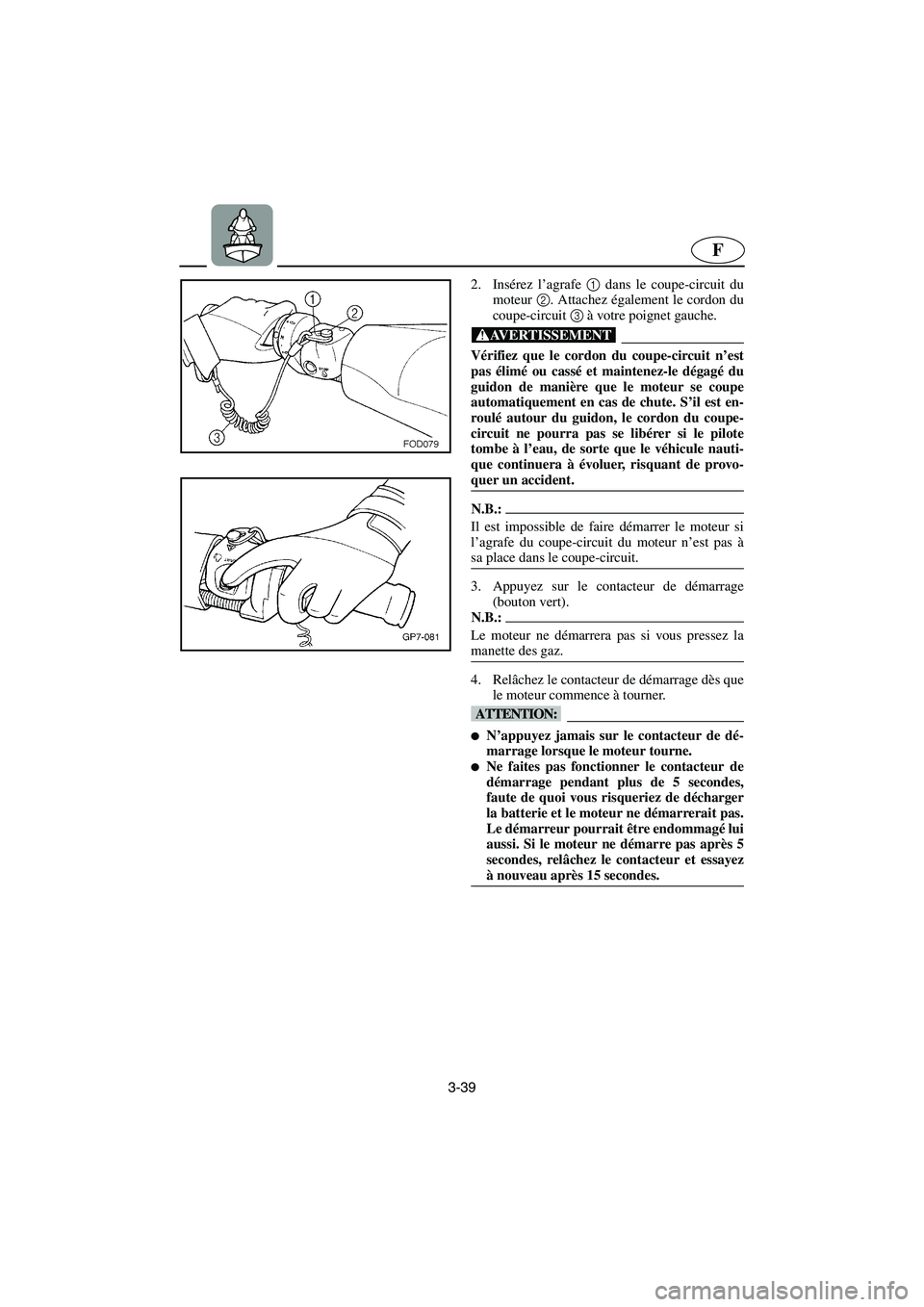 YAMAHA FX 2003  Betriebsanleitungen (in German) 3-39
F
2. Insérez l’agrafe 1 dans le coupe-circuit du
moteur 2. Attachez également le cordon du
coupe-circuit 3 à votre poignet gauche.
@ Vérifiez que le cordon du coupe-circuit n’est
pas éli
