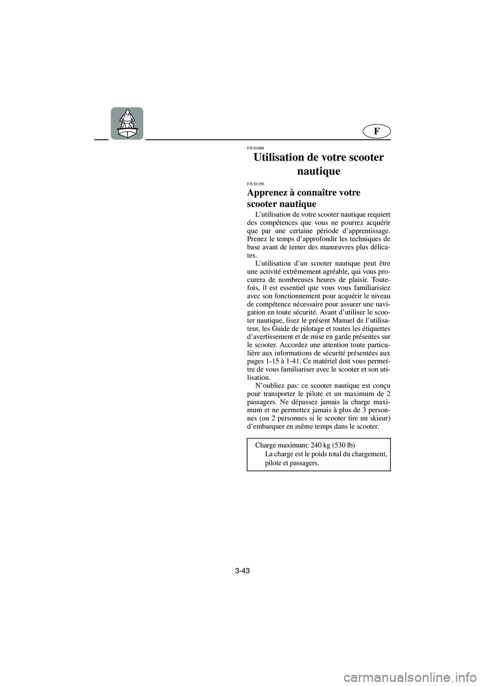 YAMAHA FX 2003  Notices Demploi (in French) 3-43
F
FJU01068 
Utilisation de votre scooter 
nautique 
FJU01250 
Apprenez à connaître votre 
scooter nautique  
L’utilisation de votre scooter nautique requiert
des compétences que vous ne pour