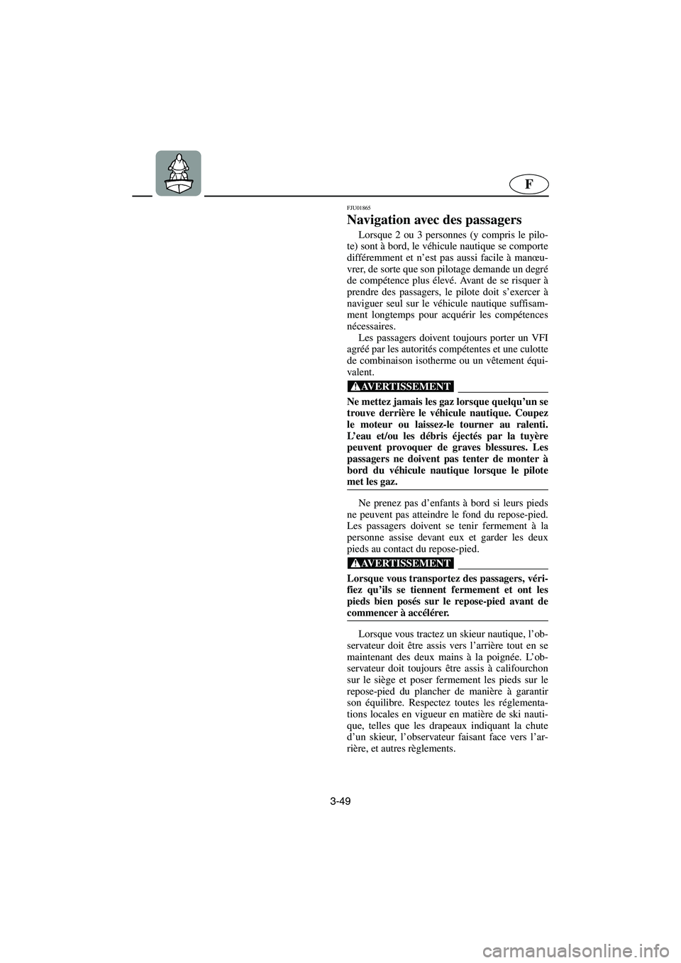 YAMAHA FX 2003  Notices Demploi (in French) 3-49
F
FJU01865
Navigation avec des passagers 
Lorsque 2 ou 3 personnes (y compris le pilo-
te) sont à bord, le véhicule nautique se comporte
différemment et n’est pas aussi facile à manœu-
vre