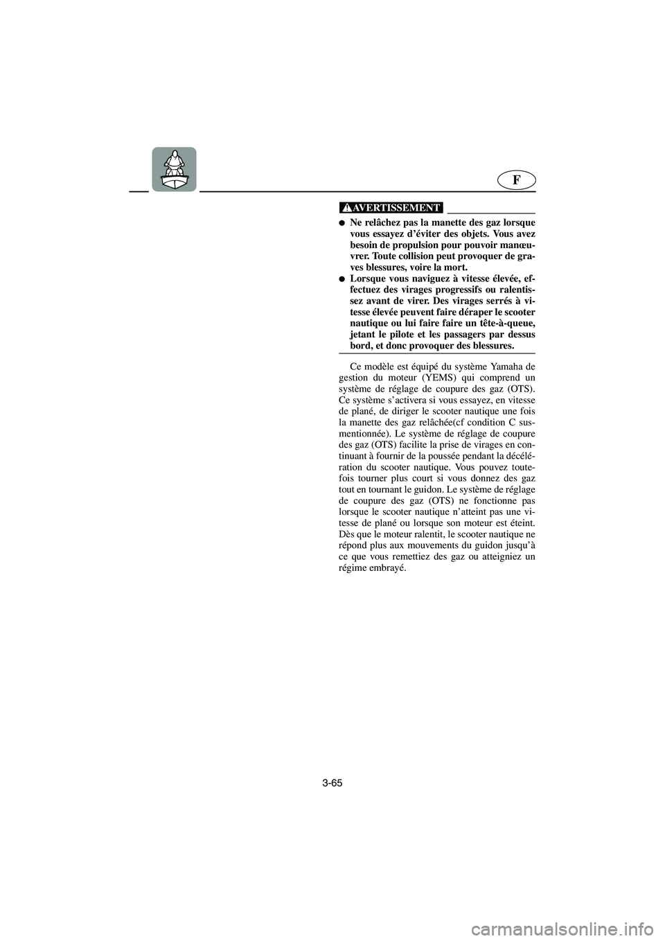 YAMAHA FX 2003  Manuale de Empleo (in Spanish) 3-65
F
@ Ne relâchez pas la manette des gaz lorsque
vous essayez d’éviter des objets. Vous avez
besoin de propulsion pour pouvoir manœu-
vrer. Toute collision peut provoquer de gra-
ves blessure