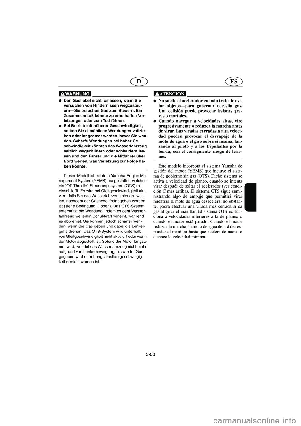 YAMAHA FX 2003  Notices Demploi (in French) 3-66
ESD
@ Den Gashebel nicht loslassen, wenn Sie 
versuchen von Hindernissen wegzusteu-
ern—Sie brauchen Gas zum Steuern. Ein 
Zusammenstoß könnte zu ernsthaften Ver-
letzungen oder zum Tod füh