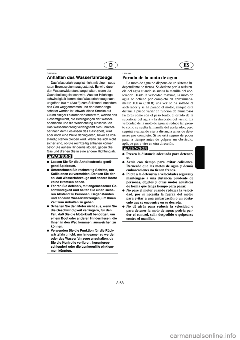 YAMAHA FX 2003  Betriebsanleitungen (in German) 3-68
ESD
GJU01850 
Anhalten des Wasserfahrzeugs  
Das Wasserfahrzeug ist nicht mit einem sepa-
raten Bremssystem ausgestattet. Es wird durch 
den Wasserwiderstand angehalten, wenn der 
Gashebel losgel