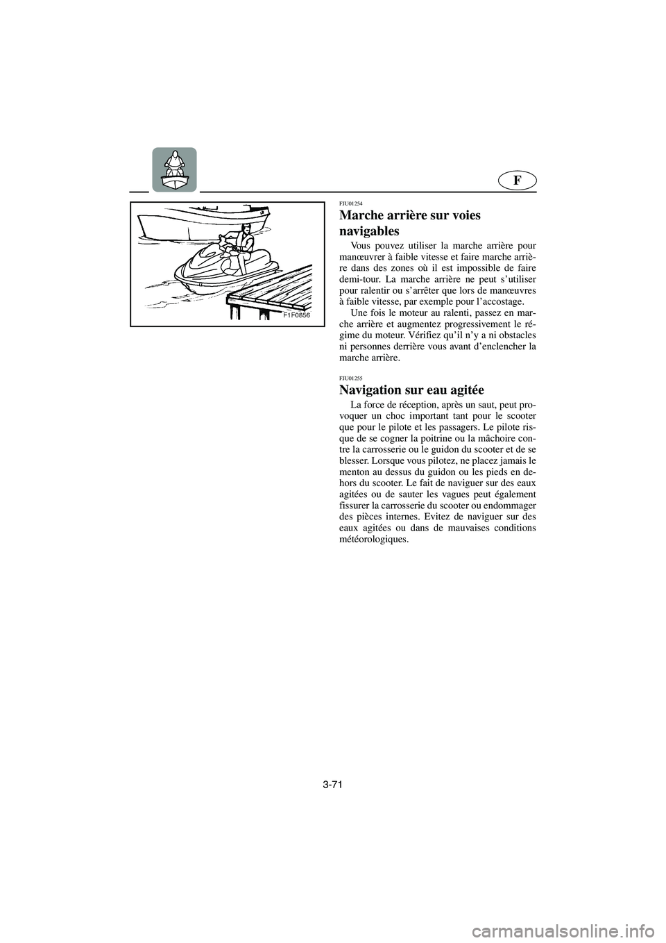 YAMAHA FX 2003  Manuale de Empleo (in Spanish) 3-71
F
FJU01254 
Marche arrière sur voies 
navigables  
Vous pouvez utiliser la marche arrière pour
manœuvrer à faible vitesse et faire marche arriè-
re dans des zones où il est impossible de fa