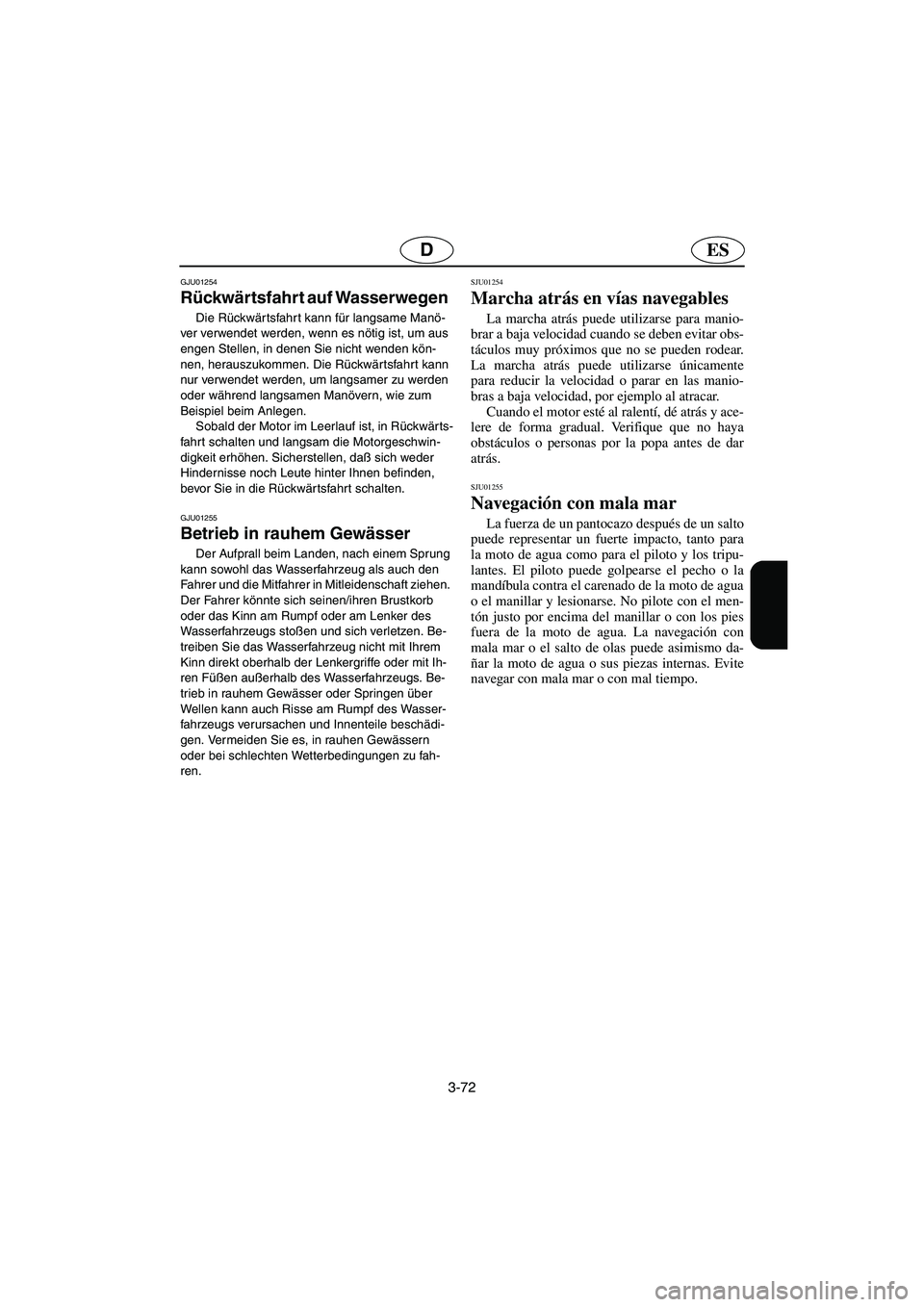 YAMAHA FX 2003  Notices Demploi (in French) 3-72
ESD
GJU01254 
Rückwärtsfahrt auf Wasserwegen  
Die Rückwärtsfahrt kann für langsame Manö-
ver verwendet werden, wenn es nötig ist, um aus 
engen Stellen, in denen Sie nicht wenden kön-
ne