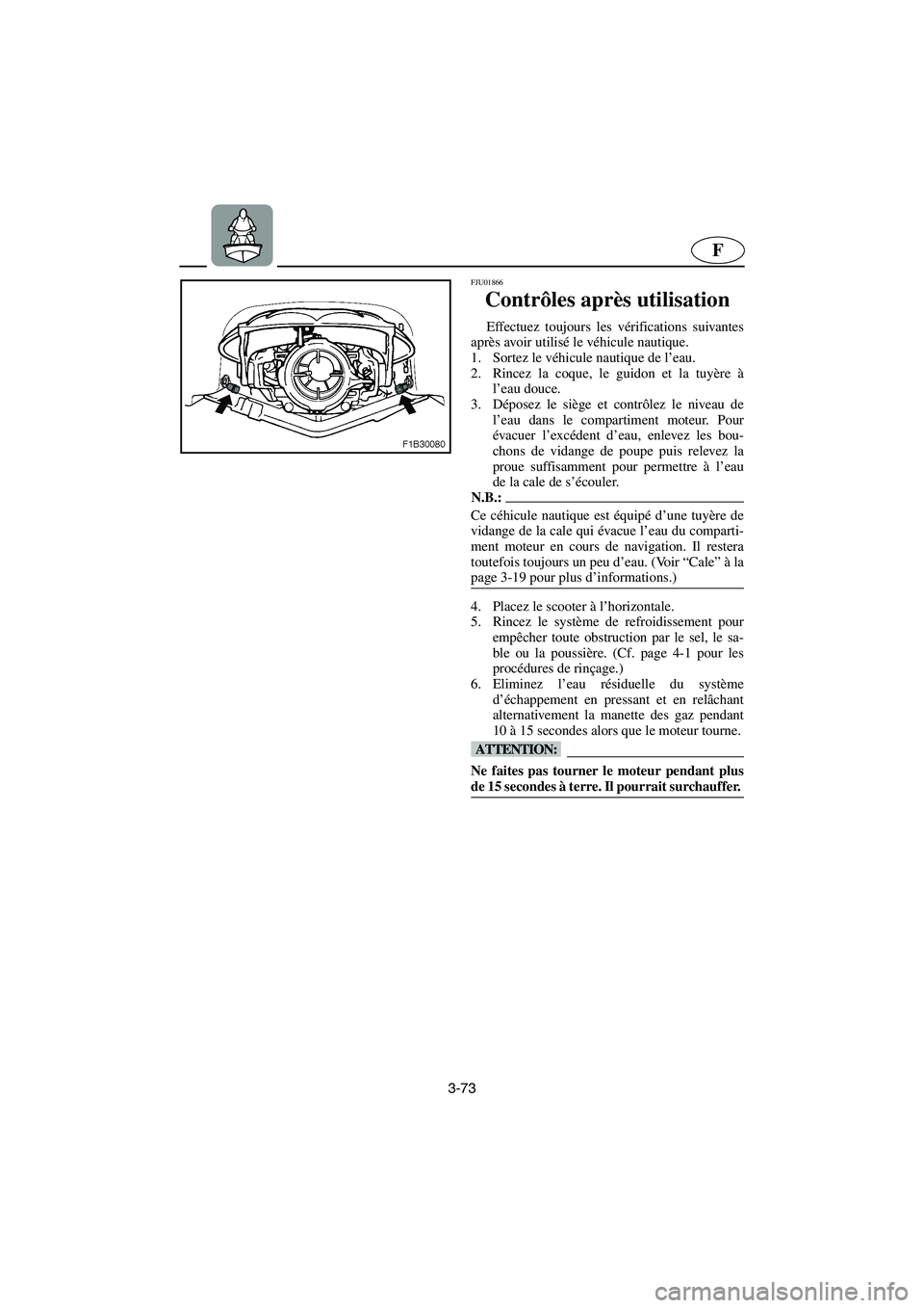 YAMAHA FX 2003 Notices Demploi (in French) 3-73
F
FJU01866
Contrôles après utilisation
Effectuez toujours les vérifications suivantes
après avoir utilisé le véhicule nautique.
1. Sortez le véhicule nautique de l’eau.
2. Rincez la c YAMAHA FX 2003 Notices Demploi (in French) 3-73
F
FJU01866
Contrôles après utilisation
Effectuez toujours les vérifications suivantes
après avoir utilisé le véhicule nautique.
1. Sortez le véhicule nautique de l’eau.
2. Rincez la c