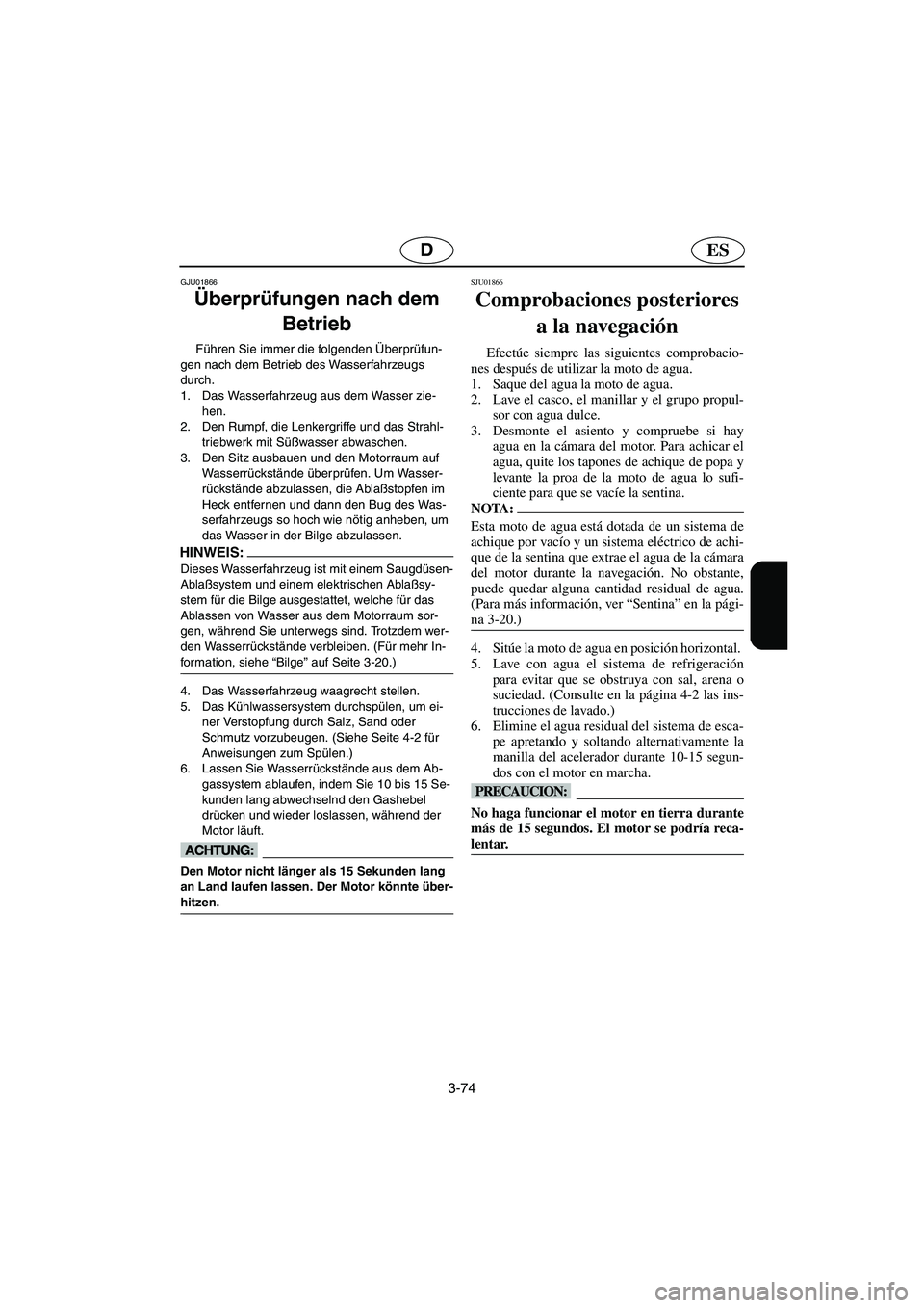 YAMAHA FX 2003  Manuale de Empleo (in Spanish) 3-74
ESD
GJU01866
Überprüfungen nach dem 
Betrieb 
Führen Sie immer die folgenden Überprüfun-
gen nach dem Betrieb des Wasserfahrzeugs 
durch. 
1. Das Wasserfahrzeug aus dem Wasser zie-
hen. 
2. 