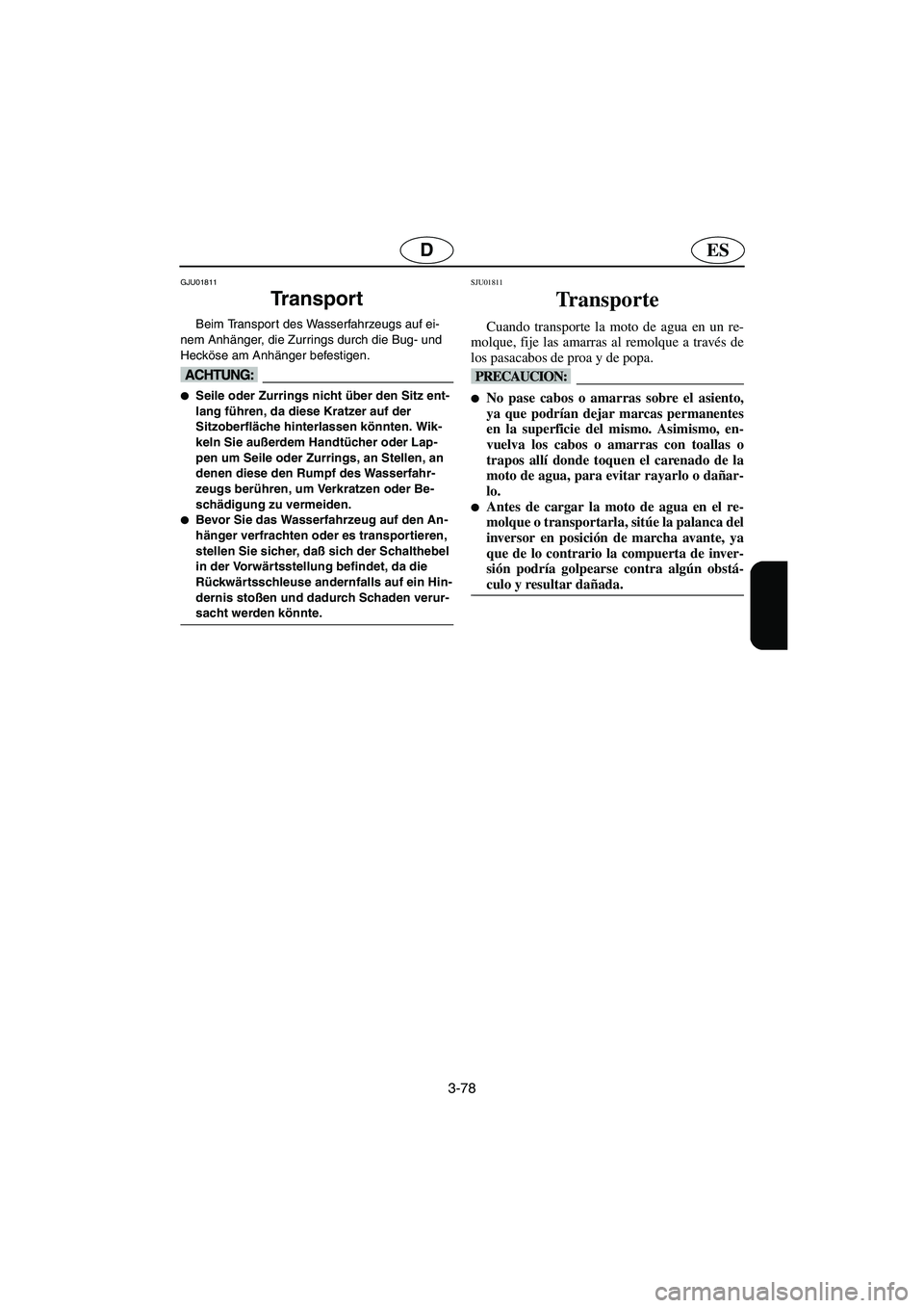 YAMAHA FX 2003  Betriebsanleitungen (in German) 3-78
ESD
GJU01811
Tr a n s p o r t   
Beim Transpor t des Wasserfahrzeugs auf ei-
nem Anhänger, die Zurrings durch die Bug- und 
Hecköse am Anhänger befestigen. 
@ Seile oder Zurrings nicht über 