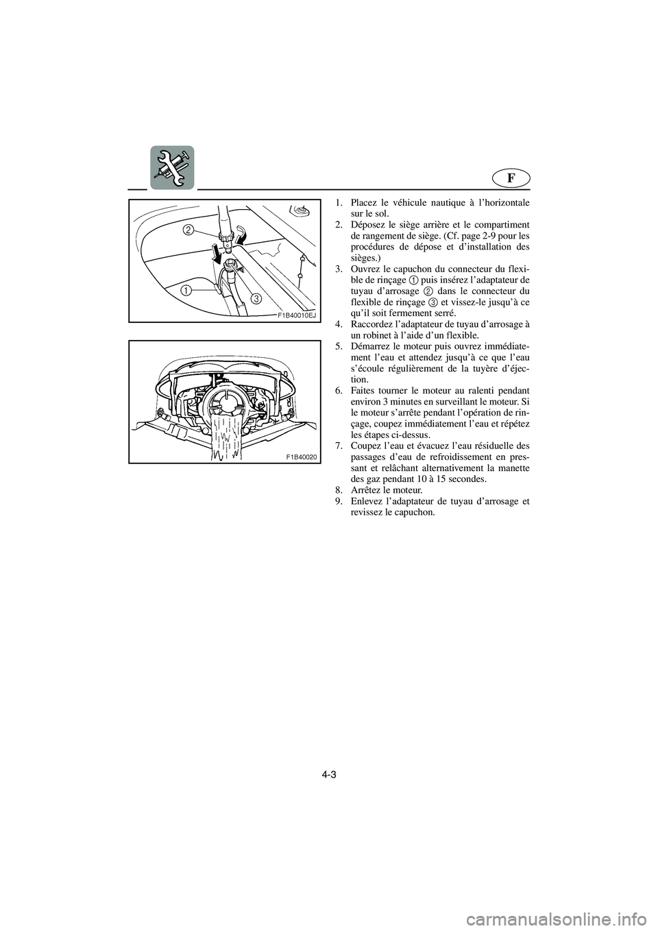 YAMAHA FX 2003  Betriebsanleitungen (in German) 4-3
F
1. Placez le véhicule nautique à l’horizontale
sur le sol. 
2. Déposez le siège arrière et le compartiment
de rangement de siège. (Cf. page 2-9 pour les
procédures de dépose et d’ins