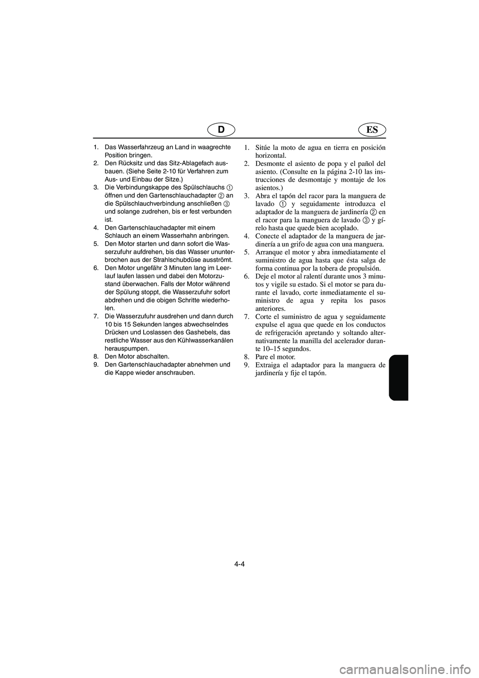 YAMAHA FX 2003  Notices Demploi (in French) 4-4
ESD
1. Das Wasserfahrzeug an Land in waagrechte 
Position bringen. 
2. Den Rücksitz und das Sitz-Ablagefach aus-
bauen. (Siehe Seite 2-10 für Verfahren zum 
Aus- und Einbau der Sitze.) 
3. Die V