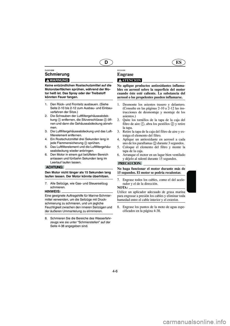 YAMAHA FX 2003  Betriebsanleitungen (in German) 4-6
ESD
GJU01898 
Schmierung 
@ Keine entzündlichen Rostschutzmittel auf die 
Motoroberflächen sprühen, während der Mo-
tor heiß ist. Das Spray oder der Treibstoff 
könnten Feuer fangen. 
@ 
1. 