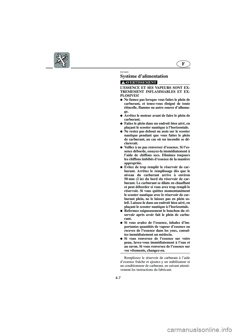 YAMAHA FX 2003  Manuale de Empleo (in Spanish) 4-7
F
FJU19652
Système d’alimentation 
@ L’ESSENCE ET SES VAPEURS SONT EX-
TREMEMENT INFLAMMABLES ET EX-
PLOSIVES! 
Ne fumez pas lorsque vous faites le plein de
carburant, et tenez-vous éloign�