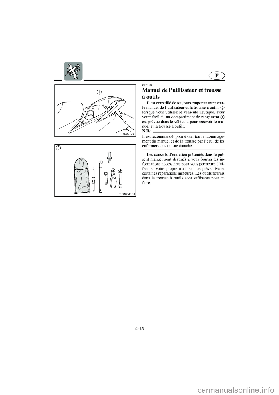 YAMAHA FX 2003  Betriebsanleitungen (in German) 4-15
F
FJU01875 
Manuel de l’utilisateur et trousse 
à outils  
Il est conseillé de toujours emporter avec vous
le manuel de l’utilisateur et la trousse à outils 2
lorsque vous utilisez le véh