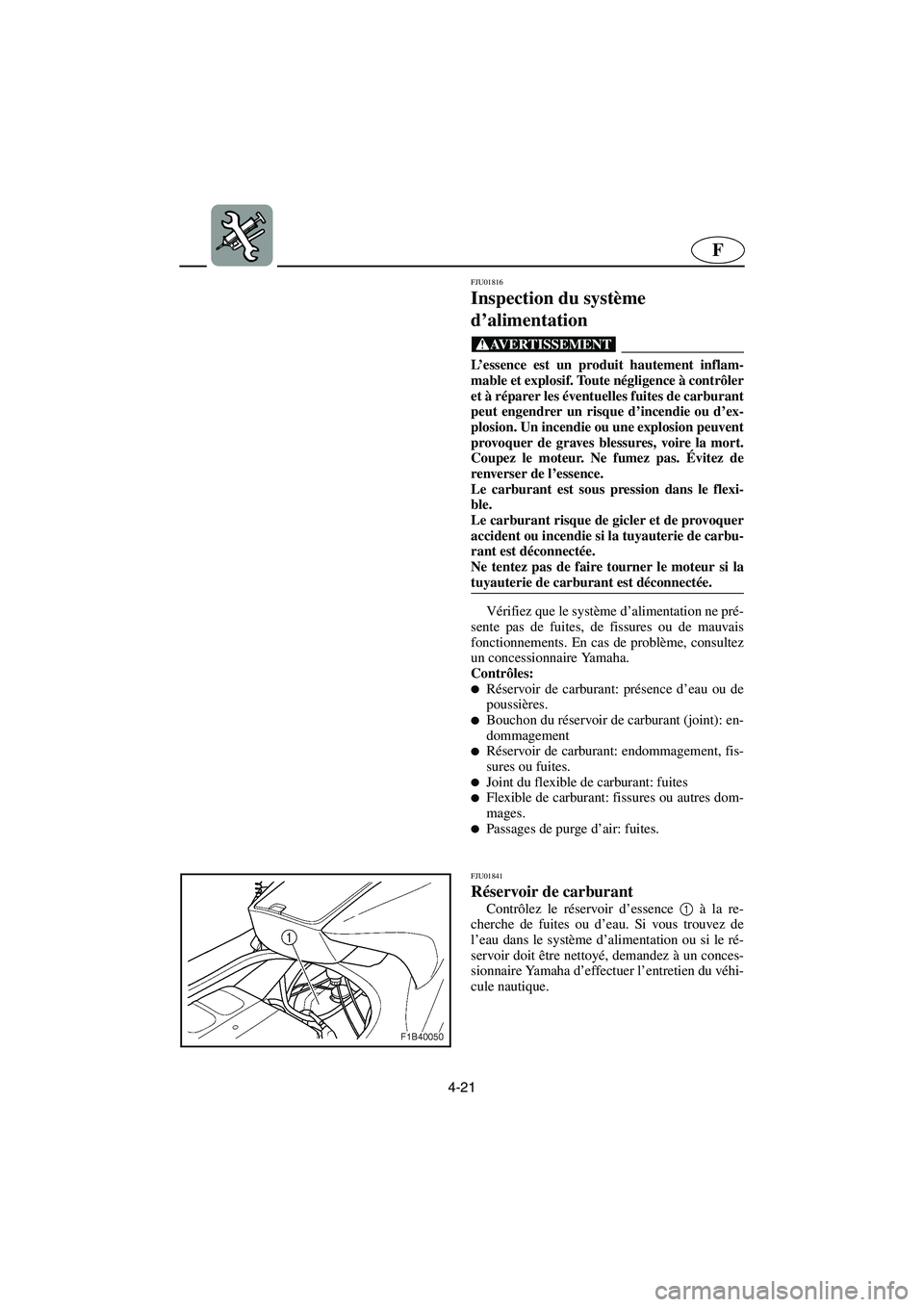 YAMAHA FX 2003  Betriebsanleitungen (in German) 4-21
F
FJU01816
Inspection du système 
d’alimentation 
@ L’essence est un produit hautement inflam-
mable et explosif. Toute négligence à contrôler
et à réparer les éventuelles fuites de ca