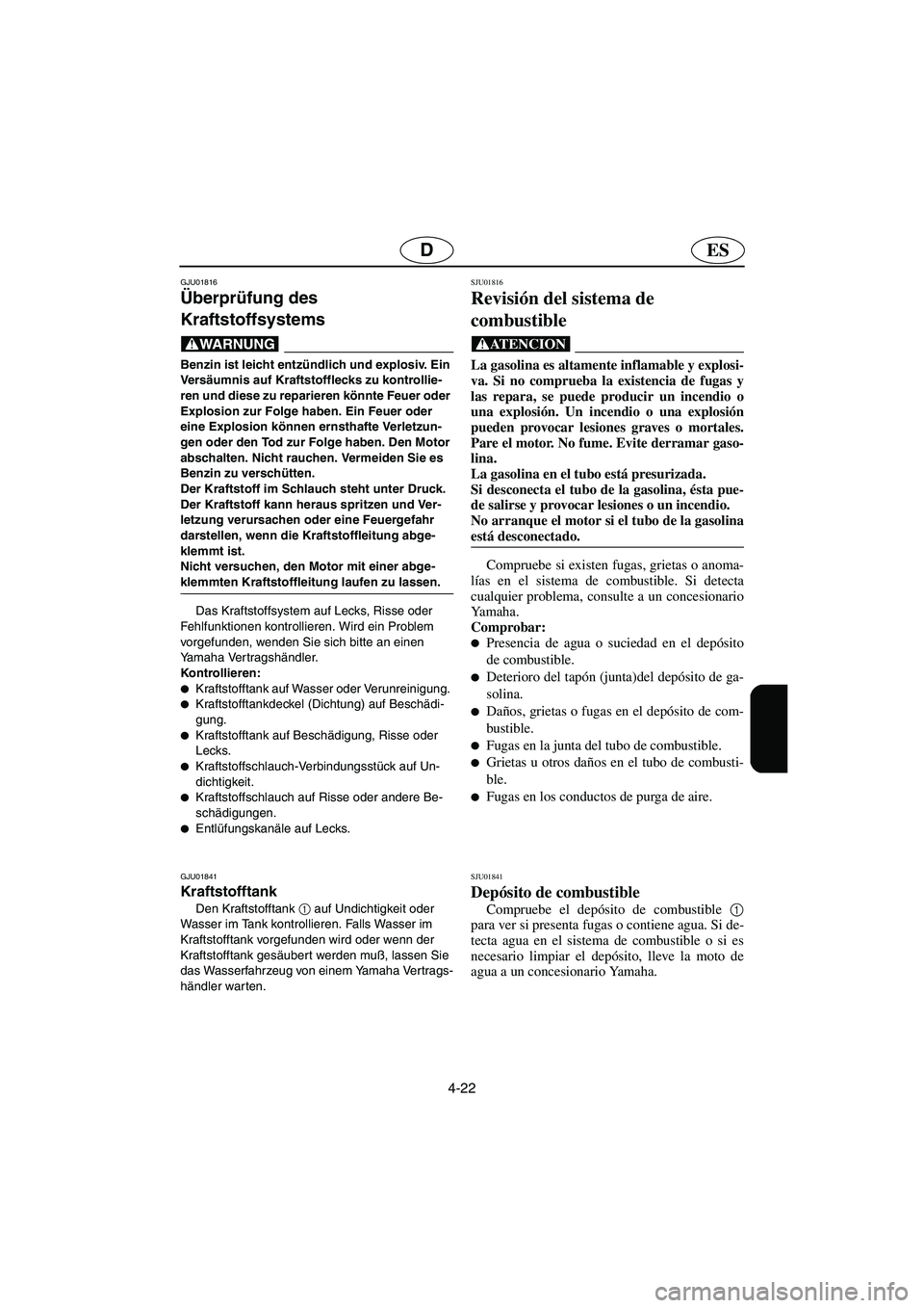 YAMAHA FX 2003  Betriebsanleitungen (in German) 4-22
ESD
GJU01816
Überprüfung des 
Kraftstoffsystems 
@ Benzin ist leicht entzündlich und explosiv. Ein 
Ve rsäumnis auf Kraftstofflecks zu kontrollie-
ren und diese zu reparieren könnte Feuer od
