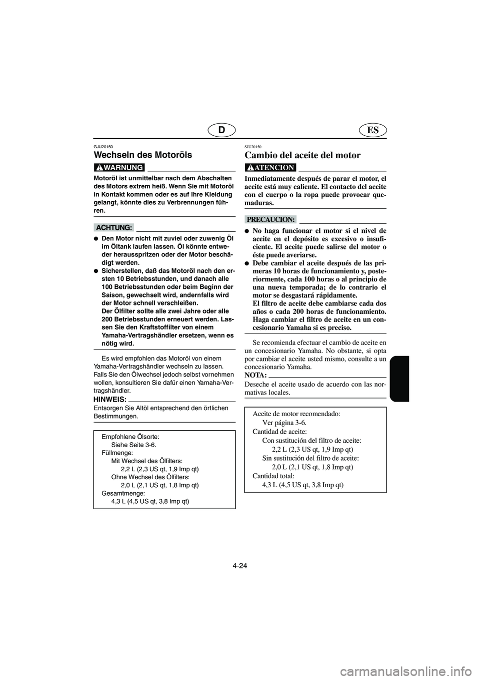YAMAHA FX 2003  Betriebsanleitungen (in German) 4-24
ESD
GJU20150
Wechseln des Motoröls 
@ Motoröl ist unmittelbar nach dem Abschalten 
des Motors extrem heiß. Wenn Sie mit Motoröl 
in Kontakt kommen oder es auf Ihre Kleidung 
gelangt, könnte 