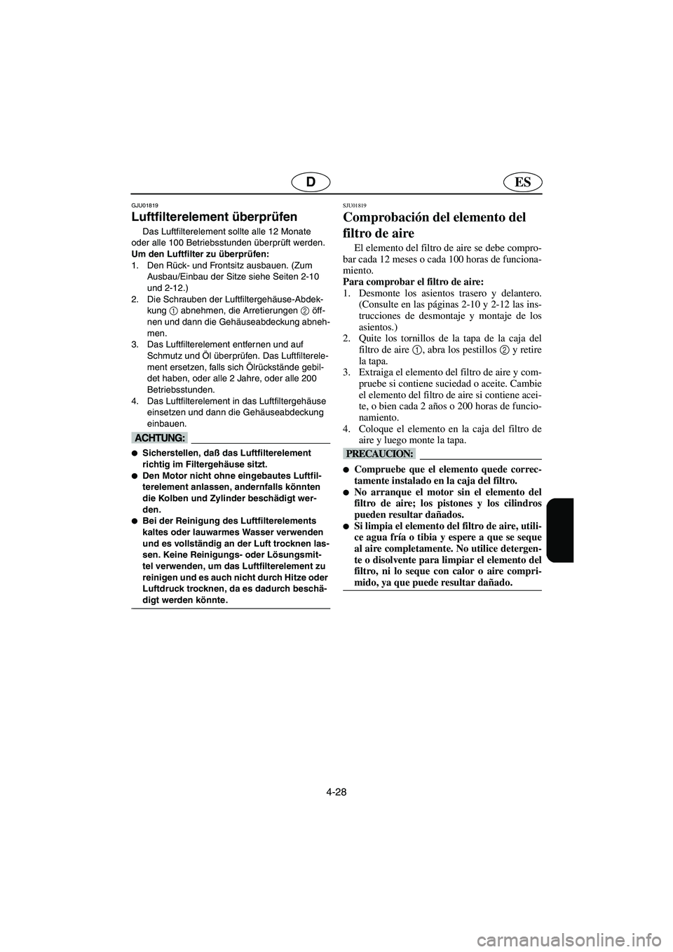 YAMAHA FX 2003  Notices Demploi (in French) 4-28
ESD
GJU01819
Luftfilterelement überprüfen 
Das Luftfilterelement sollte alle 12 Monate 
oder alle 100 Betriebsstunden überprüft werden.
Um den Luftfilter zu überprüfen: 
1. Den Rück- und F