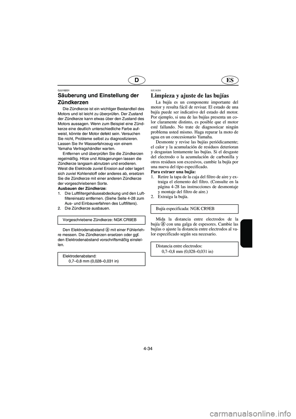 YAMAHA FX 2003  Notices Demploi (in French) 4-34
ESD
GJU18201
Säuberung und Einstellung der 
Zündkerzen 
Die Zündkerze ist ein wichtiger Bestandteil des 
Motors und ist leicht zu überprüfen. Der Zustand 
der Zündkerze kann etwas über den